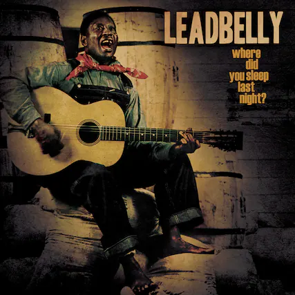 LEADBELLY
where did you sleep last night?