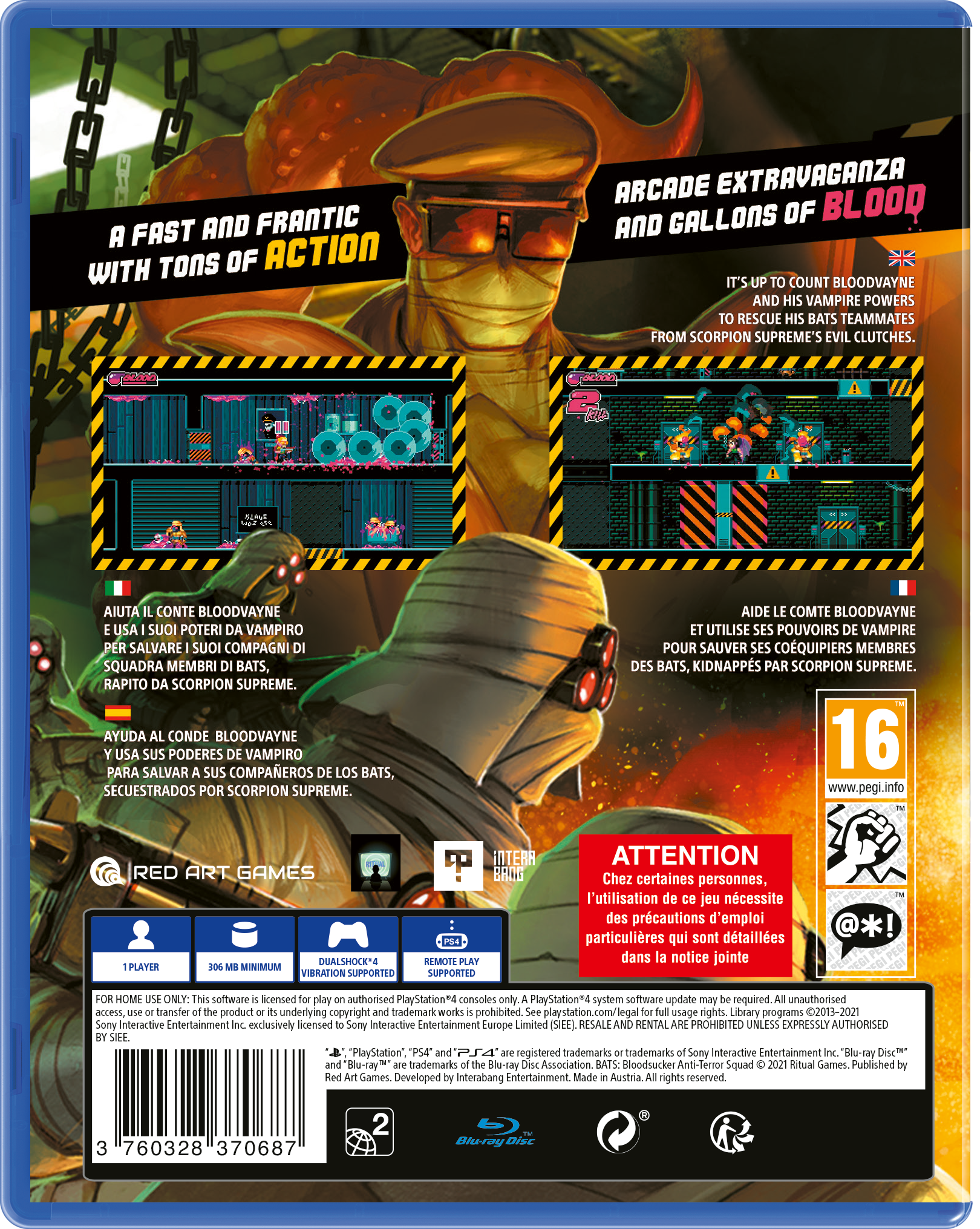 **A Fast and Frantic with Tons of Action**

**Arcade Extravaganza and Gallons of Blood**

It's up to Count Bloodvayne and his vampire powers to rescue his Bats teammates from Scorpion Supreme's evil clutches.

**Help Count Bloodvayne use his vampire powers to save his teammates, the Bats, kidnapped by Scorpion Supreme.**

**Aide le comte Bloodvayne et utilise ses pouvoirs de vampire pour sauver ses coéquipiers membres des Bats, kidnappés par Scorpion Supreme.**

**Ayuda al conde Bloodvayne y usa sus poderes de vampiro para salvar a sus compañeros de los Bats, secuestrados por Scorpion Supreme.**

**Aiuta il conte Bloodvayne e usa i suoi poteri da vampiro per salvare i suoi compagni squadra membri Bats, rapiti da Scorpion Supreme.**

**16**  
www.pegi.info

**Red Art Games**

**1 Player**  
**306 MB Minimum**  
**Dualshock 4 Vibration Supported**  
**Remote Play Supported**

**Attention**  
Chez certaines personnes, l'utilisation de ce jeu nécessite des