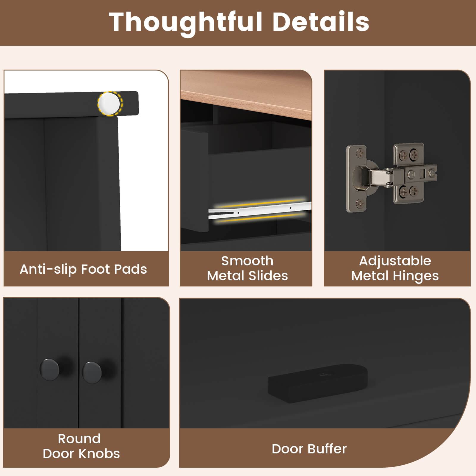 Thoughtful Details

- Anti-slip Foot Pads
- Smooth Metal Slides
- Adjustable Metal Hinges
- Round Door Knobs
- Door Buffer