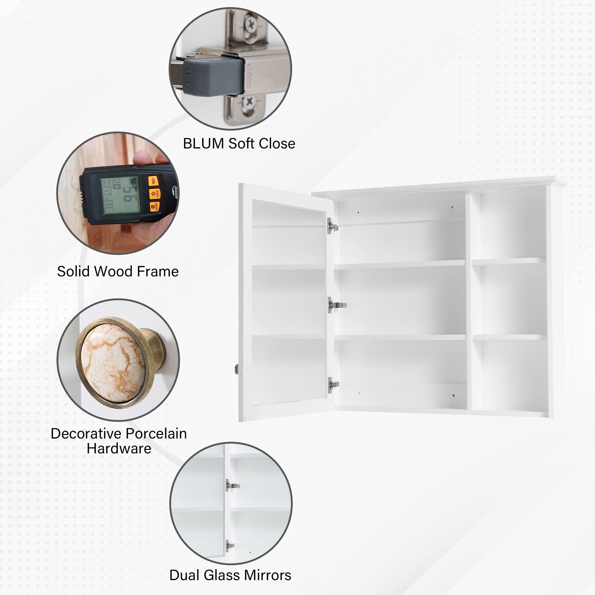 BLUM Soft Close  
Solid Wood Frame  
Decorative Porcelain Hardware  
Dual Glass Mirrors