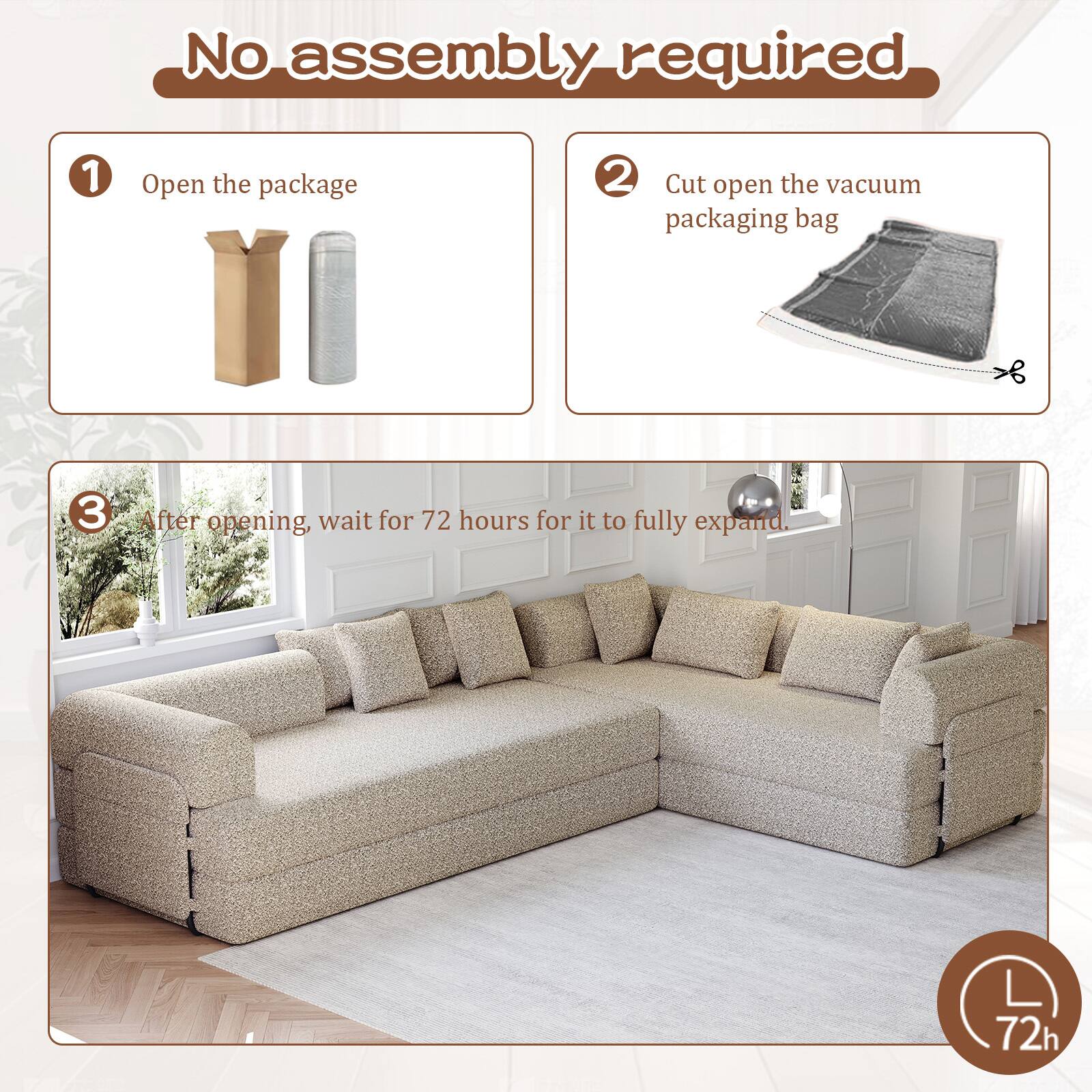 No assembly required

1. Open the package
2. Cut open the vacuum packaging bag
3. After opening, wait for 72 hours for it to fully expand.