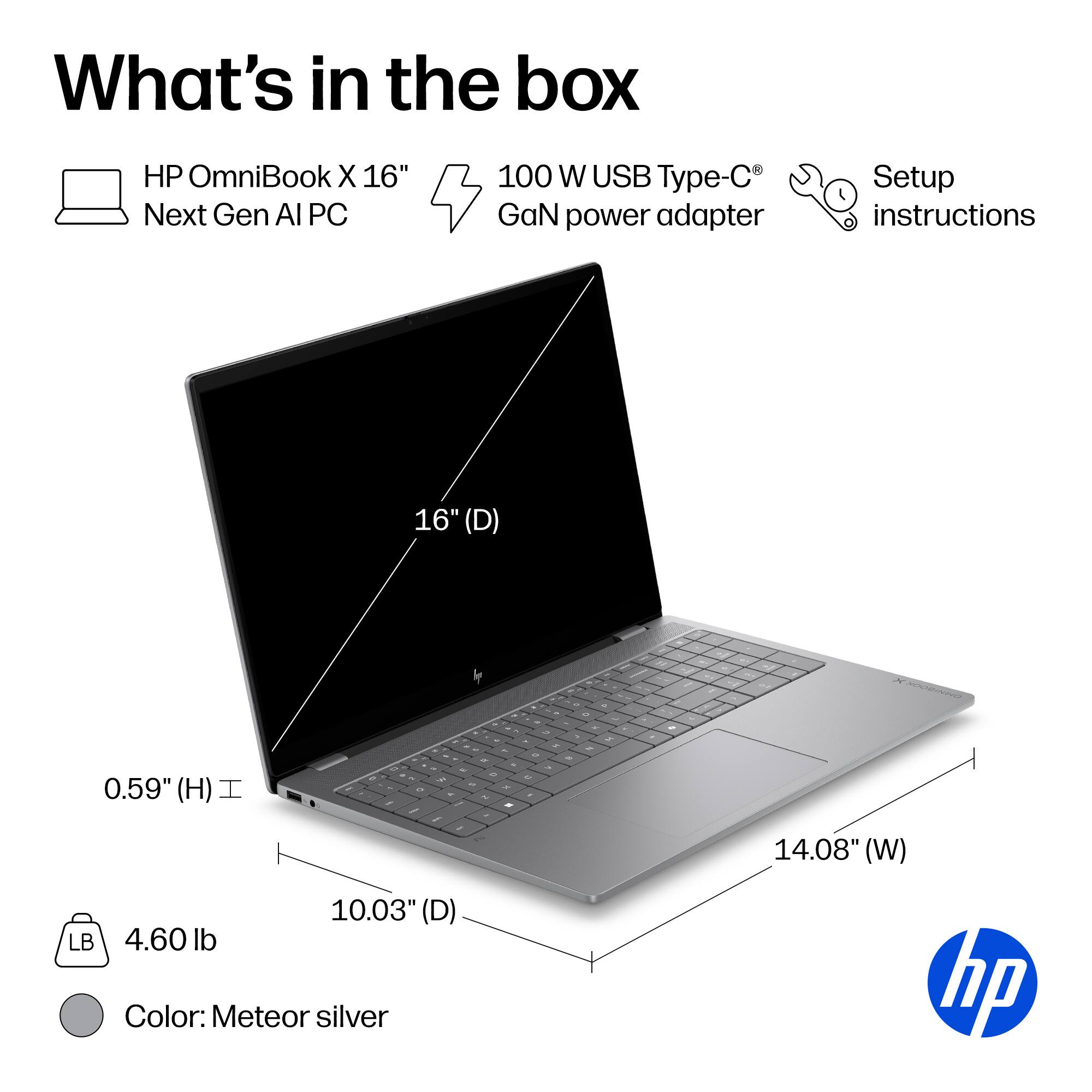 What's in the box

- HP OmniBook X 16" Next Gen AI PC
- 100 W USB Type-C GaN power adapter
- Setup instructions

Dimensions:
- 16" (D)
- 14.08" (W)
- 10.03" (D)
- 0.59" (H)

Weight: 4.60 lb

Color: Meteor silver