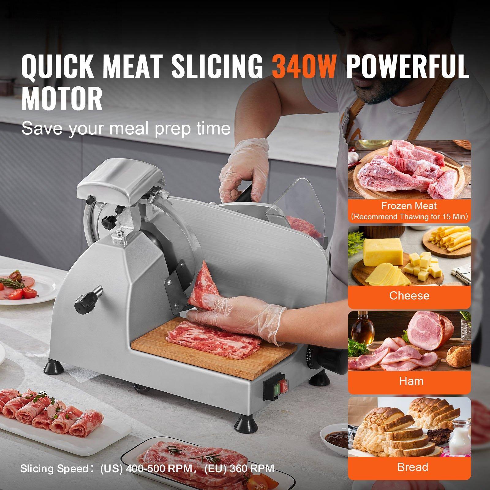QUICK MEAT SLICING  
340W POWERFUL MOTOR  
Save your meal prep time  

Frozen Meat (Recommend Thawing for 15 Min)  
Cheese  
Ham  
Bread  

Slicing Speed: (US) 400-500 RPM, (EU) 360 RPM
