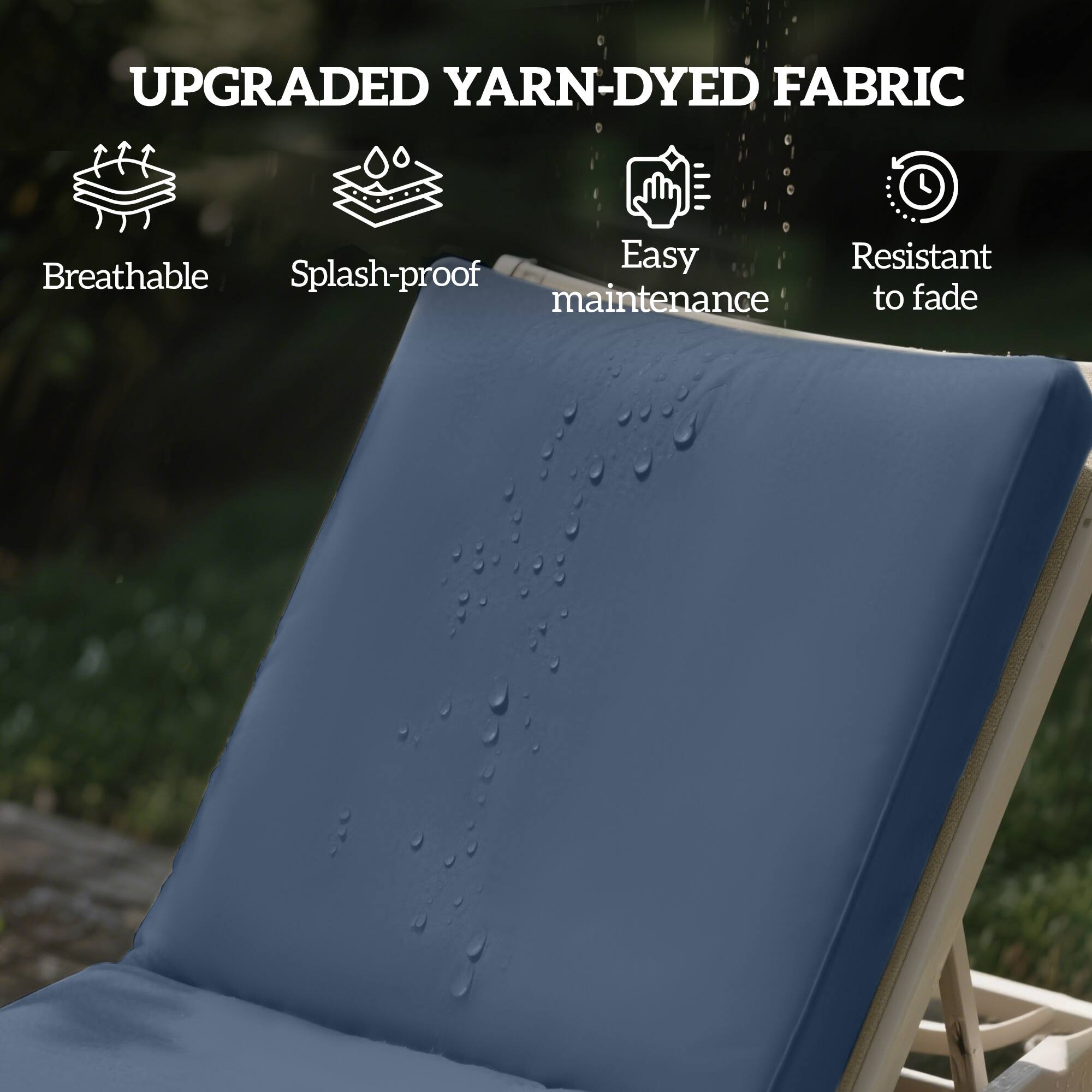 UPGRADED YARN-DYED FABRIC
Breathable
Splash-proof
Easy maintenance
Resistant to fade