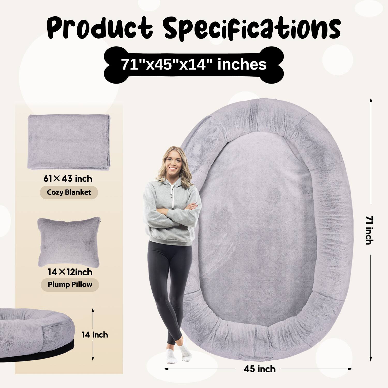 Product Specifications  
71" x 45" x 14" inches  

61 x 43 inch  
Cozy Blanket  

14 x 12 inch  
Plump Pillow  

14 inch