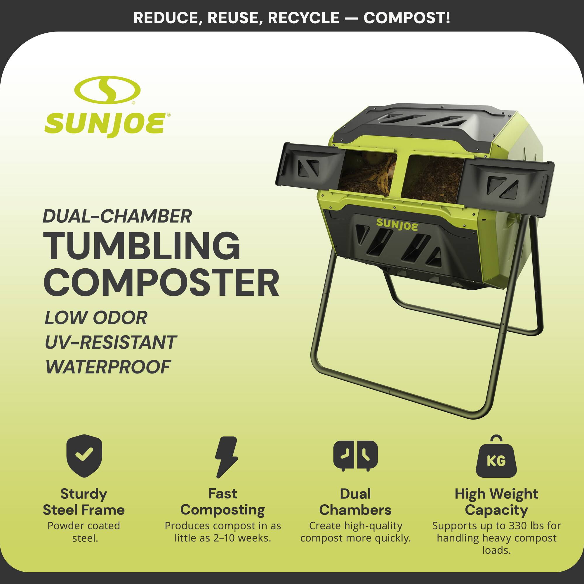 REDUCE, REUSE, RECYCLE — COMPOST!

SUNJOE

DUAL-CHAMBER TUMBLING COMPOSTER

LOW ODOR  
UV-RESISTANT  
WATERPROOF

- Sturdy Steel Frame  
  Powder coated steel.

- Fast Composting  
  Produces compost in as little as 2-10 weeks.

- Dual Chambers  
  Create high-quality compost more quickly.

- High Weight Capacity  
  Supports up to 330 lbs for handling heavy compost loads.
