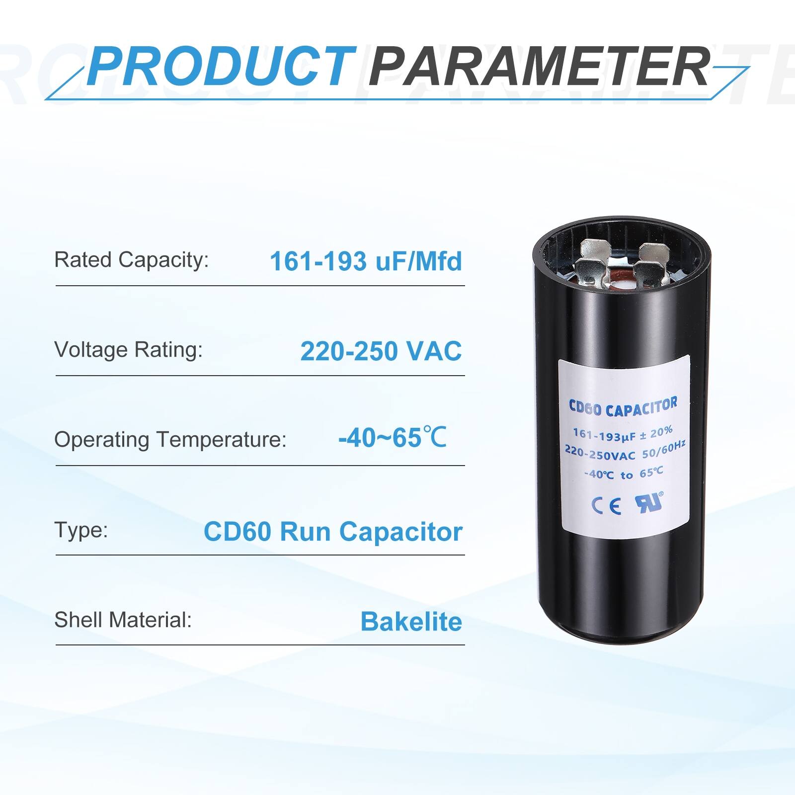 R2 PRODUCT PARAMETER  
Rated Capacity: 161-193 µF/Mfd  
Voltage Rating: 220-250 VAC  
Operating Temperature: -40~65°C  
Type: CD60 Run Capacitor  
Shell Material: Bakelite  

CD60 CAPACITOR  
161-193F 20% 220-250VAC 50/60Hz: -40°C to 65°C  
CE UR