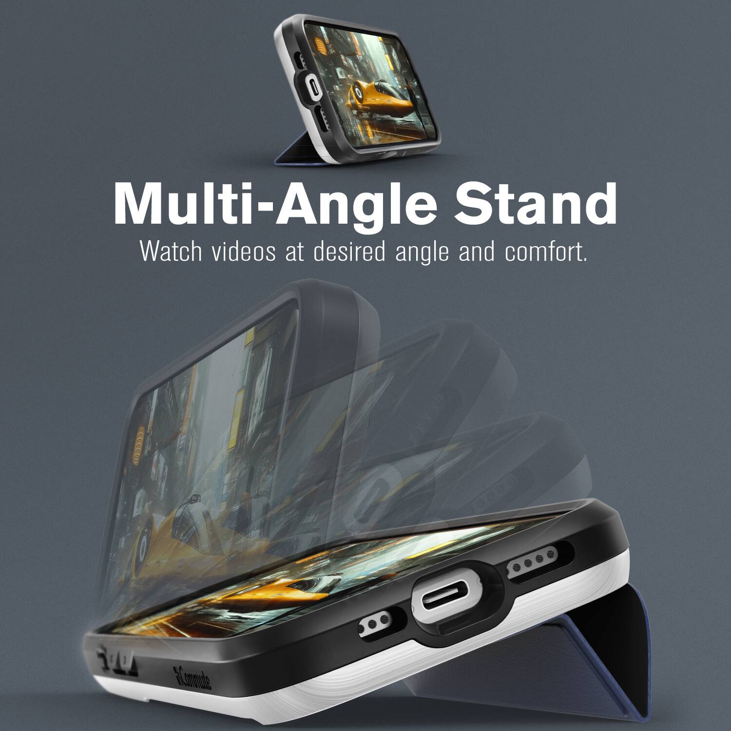 Multi-Angle Stand  
Watch videos at desired angle and comfort.