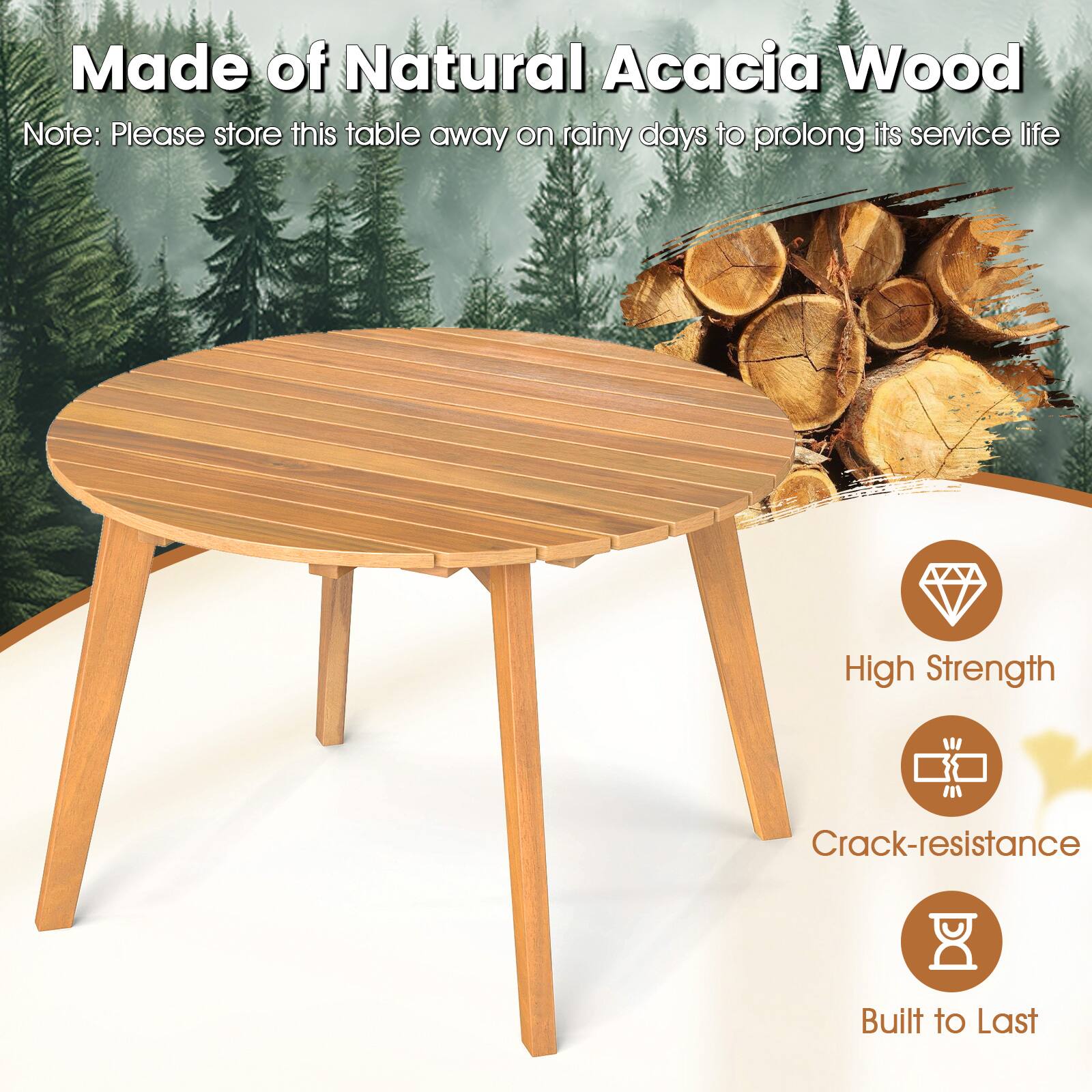 Made of Natural Acacia Wood

Note: Please store this table away on rainy days to prolong its service life

- High Strength
- Crack-resistance
- Built to Last