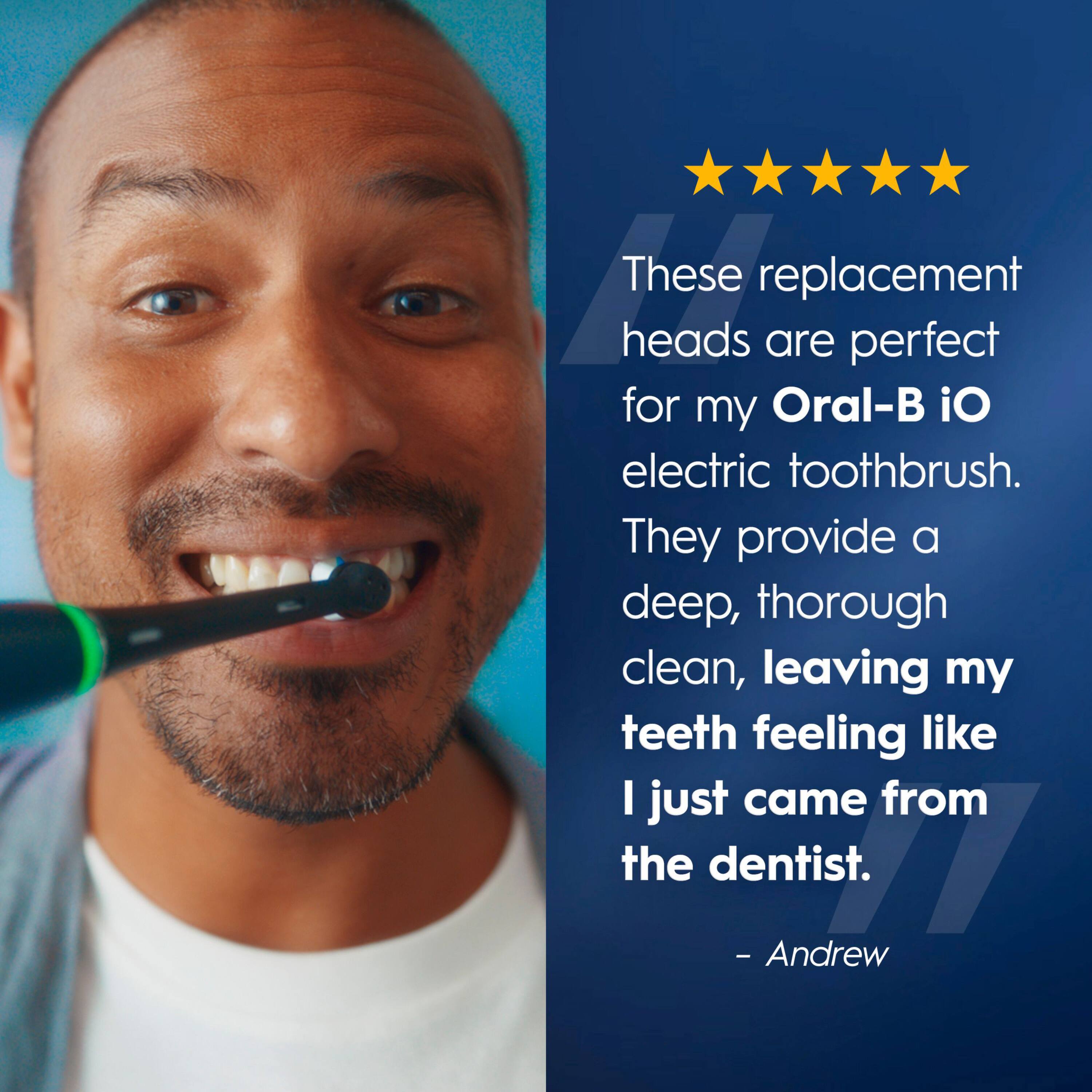These replacement heads are perfect for my Oral-B iO electric toothbrush. They provide a deep, thorough clean, leaving my teeth feeling like I just came from the dentist.  
- Andrew
