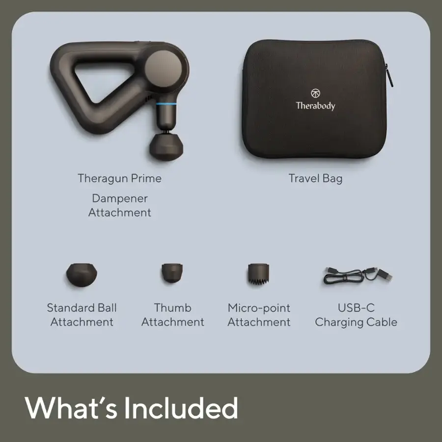 What's Included:

1. Therabody Theragun Prime
2. Dampener Attachment
3. Travel Bag
4. Standard Ball
5. Thumb Micro-point
6. USB-C Attachment
7. Charging Cable