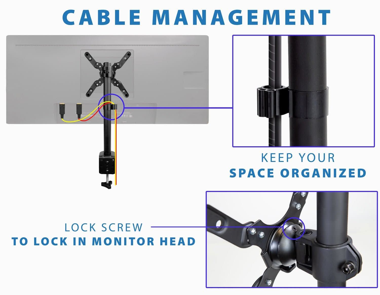 CABLE MANAGEMENT

LOCK SCREW TO LOCK IN MONITOR HEAD

KEEP YOUR SPACE ORGANIZED