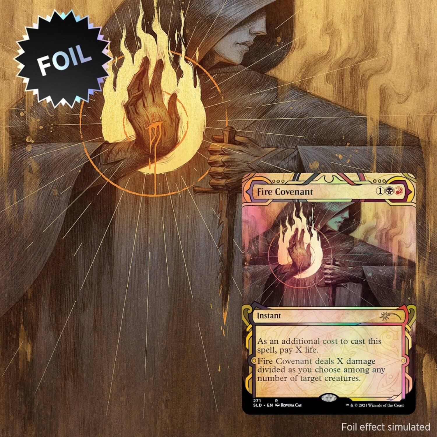 FOIL Fire Covenant 000 1 Instant  
As an additional cost to cast this spell, pay X life. Fire Covenant deals X damage divided as you choose among any number of target creatures.  
271 SLD - EN Rovina CA  
Foil effect simulated