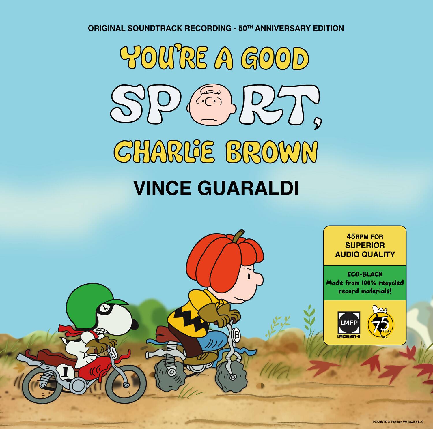 ORIGINAL SOUNDTRACK RECORDING - 50TH ANNIVERSARY EDITION

YOU'RE A GOOD SPORT, CHARLIE BROWN

VINCE GUARALDI

45RPM FOR SUPERIOR AUDIO QUALITY

ECO-BLACK
Made from 100% recycled record materials!

LMFP 75 YEARS LM236501-8

PEANUTS © Peanuts Worldwide LLC