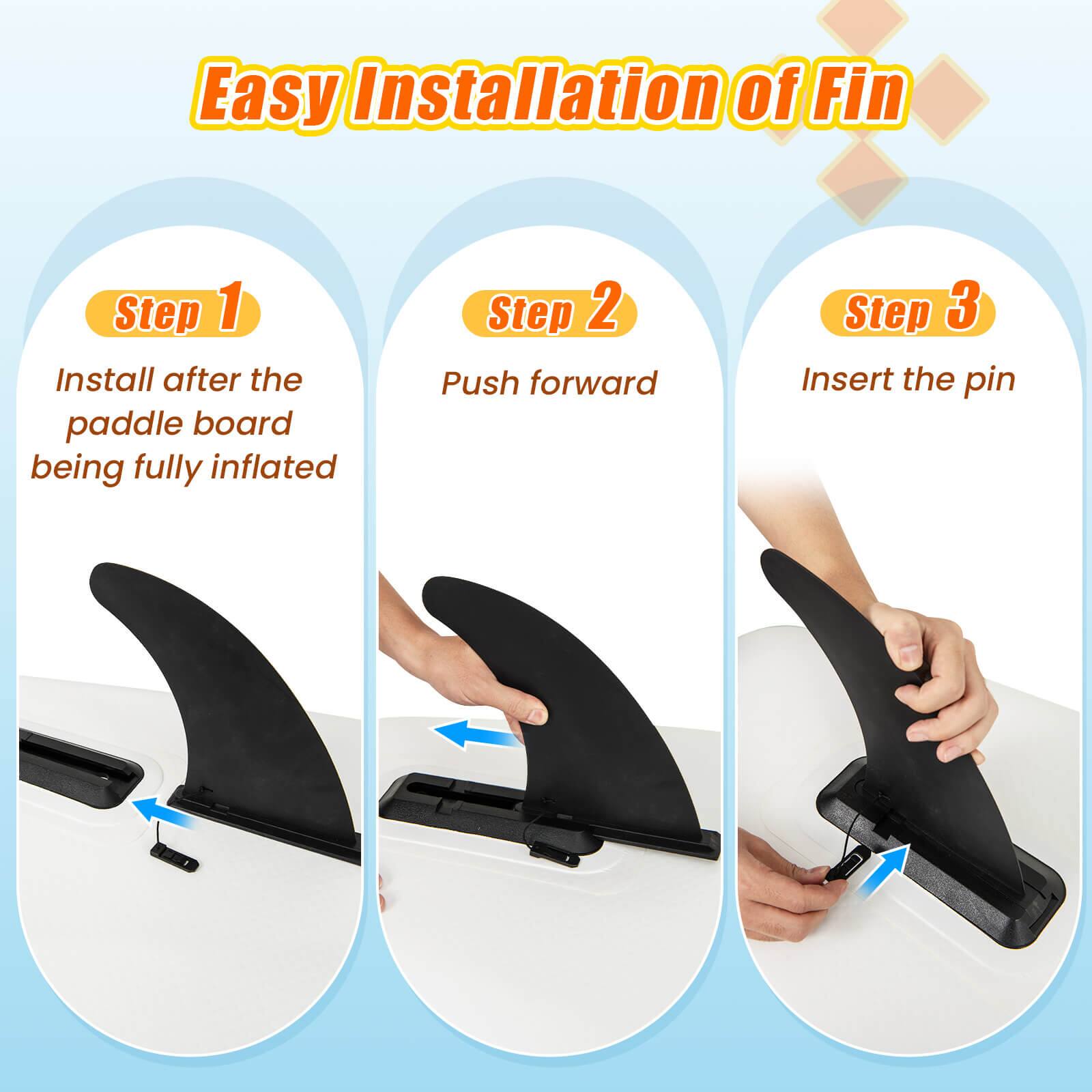 Easy Installation of Fin Step 1: Install after the paddle board being fully inflated. Step 2: Push forward. Step 3: Insert the pin.