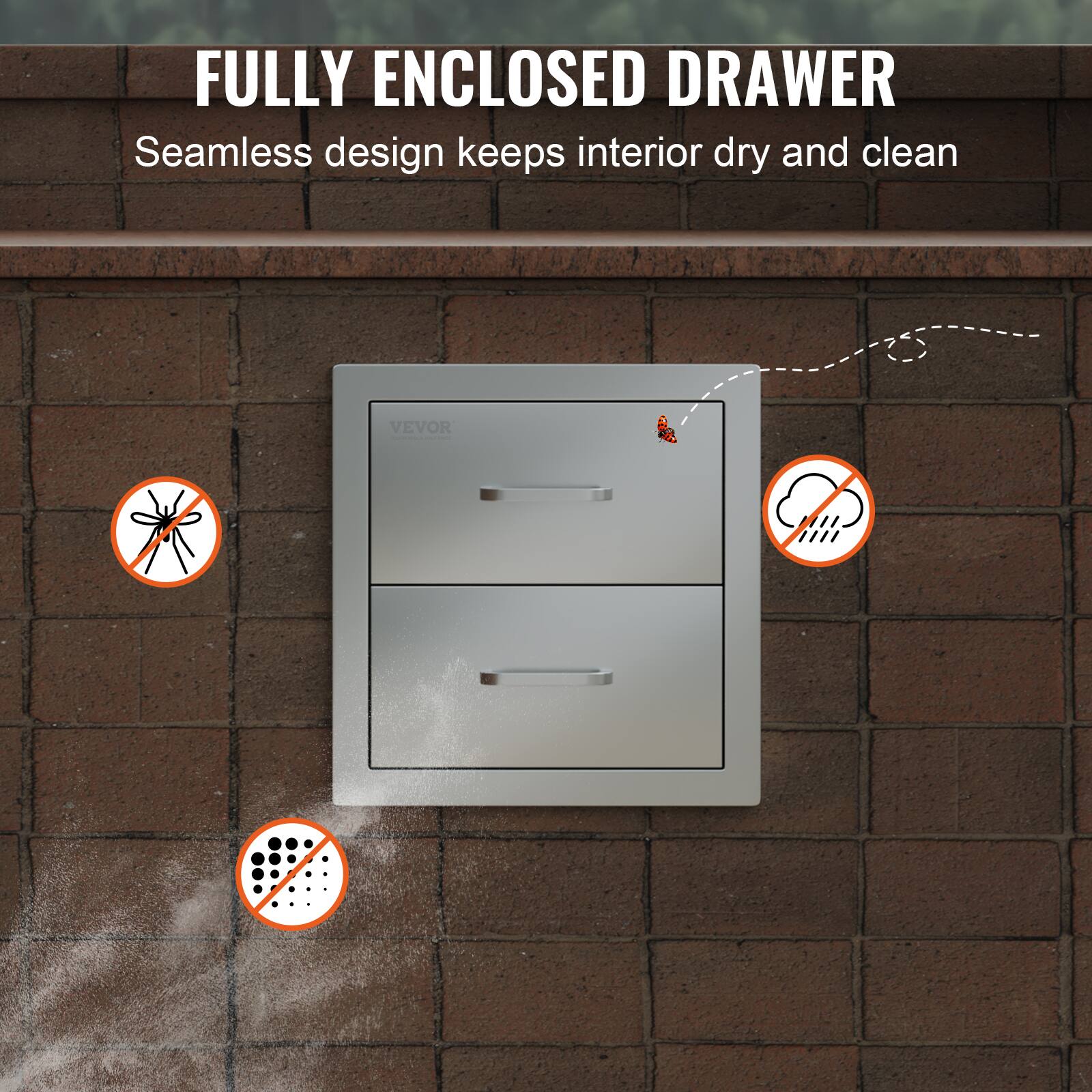 FULLY ENCLOSED DRAWER  
Seamless design keeps interior dry and clean