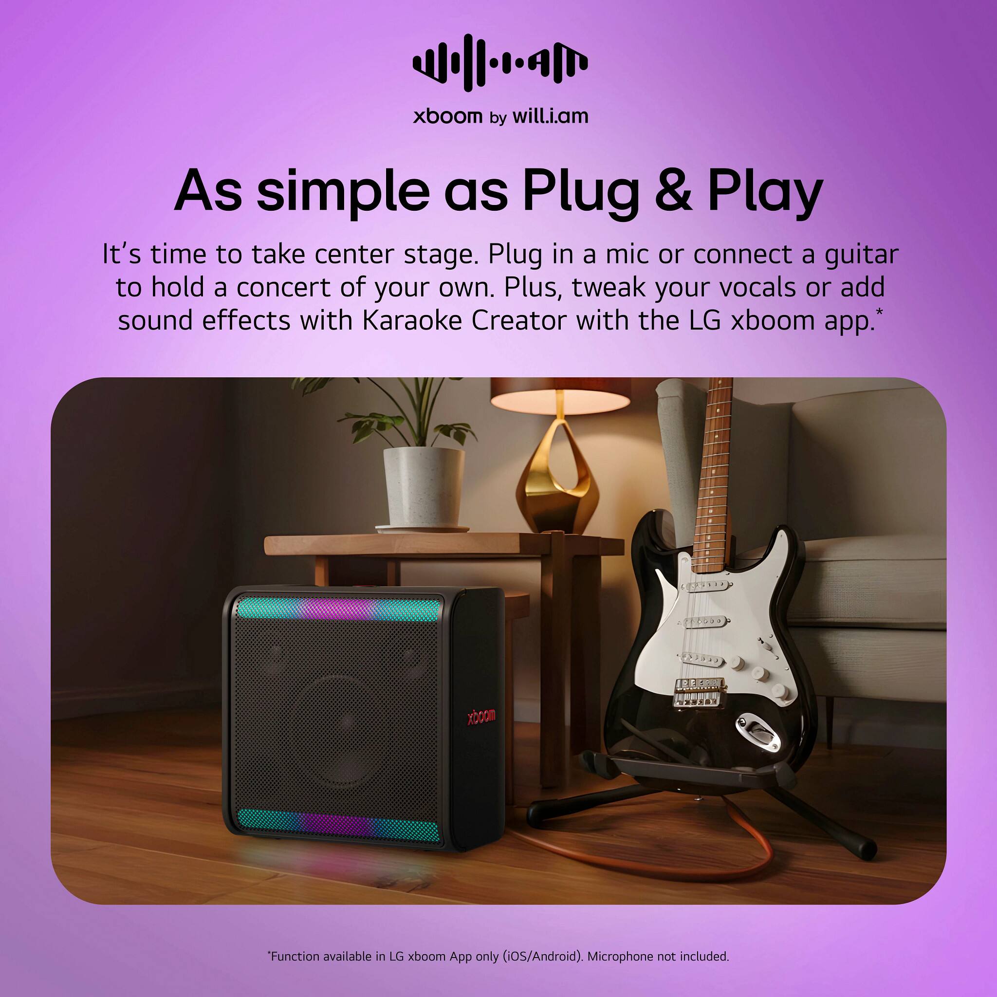 xboom by will.i.am As simple as Plug & Play It's time to take center stage. Plug in a mic or connect a guitar to hold a concert of your own. Plus, tweak your vocals or add sound effects with Karaoke Creator with the LG xboom app.* Function available in LG xboom App only (iOS/Android). Microphone not included.