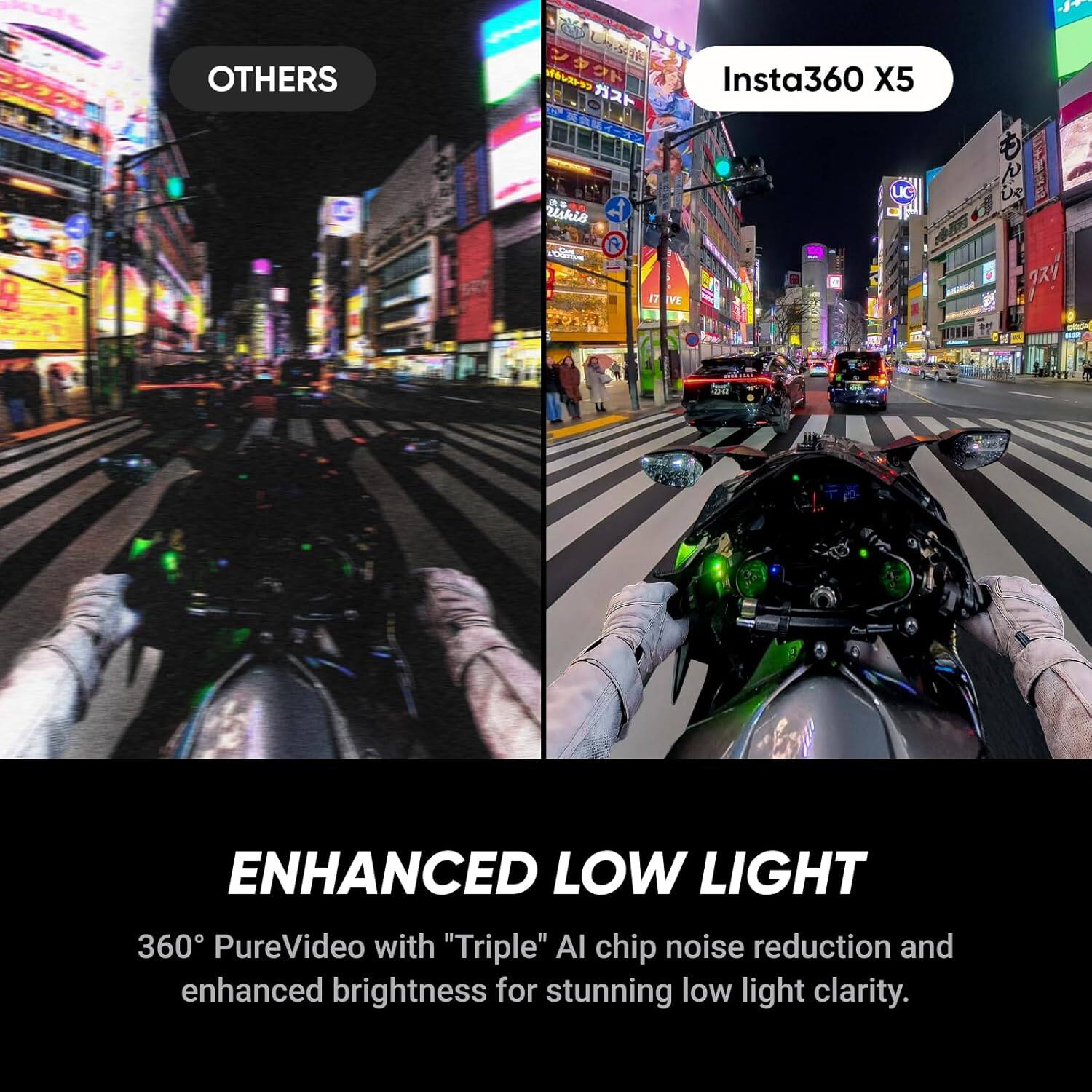**OTHERS**

**Insta360 X5**

**ENHANCED LOW LIGHT**

360° PureVideo with "Triple" AI chip noise reduction and enhanced brightness for stunning low light clarity.