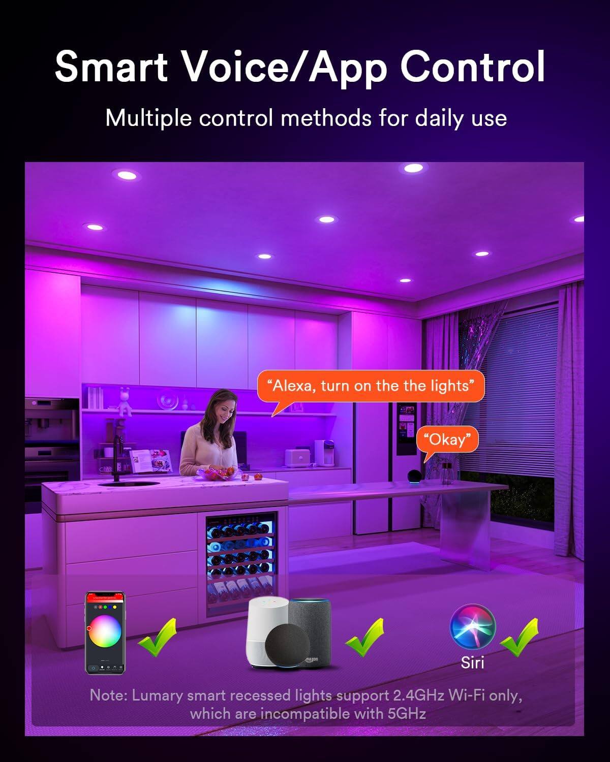 Smart Voice/App Control  
Multiple control methods for daily use  

"Alexa, turn on the lights"  
"Okay"  

Siri  

Note: Lumary smart recessed lights support 2.4GHz Wi-Fi only, which are incompatible with 5GHz