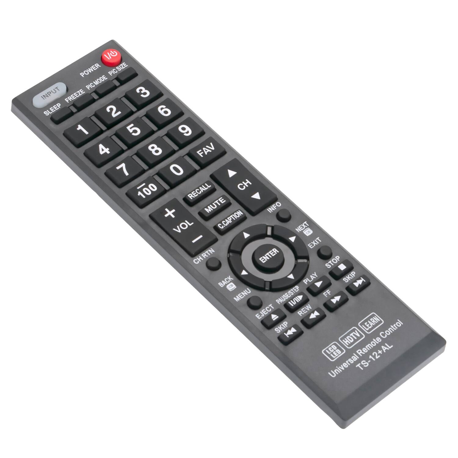 Sure, here is the corrected and grouped text from the image:

---

**Top Row:**
- POWER
- PIC SIZE
- PIC MODE

**Number Pad:**
- 1 2 3
- 4 5 6
- 7 8 9
- 0

**Additional Buttons:**
- INPUT
- SLEEP
- FREEZE
- FAV
- 100
- RECALL
- MUTE
- C.CAPTION
- NEXT
- CH
- INFO
- VOL
- CH + MUTE
- CH - MUTE
- CH RTN
- BACK
- PLAY
- SKIP
- MENU
- PAUSE/STEP
- FF
- EJECT
- REW
- SKIP
- LEARN

**Directional Pad:**
- ENTER
- EXIT
- STOP
- SKIP
- PLAY
- FF
- REW
- SKIP

**Bottom Row:**
- Universal Remote Control
- HDTV Remote LCD LED
- TS-12+AL

---