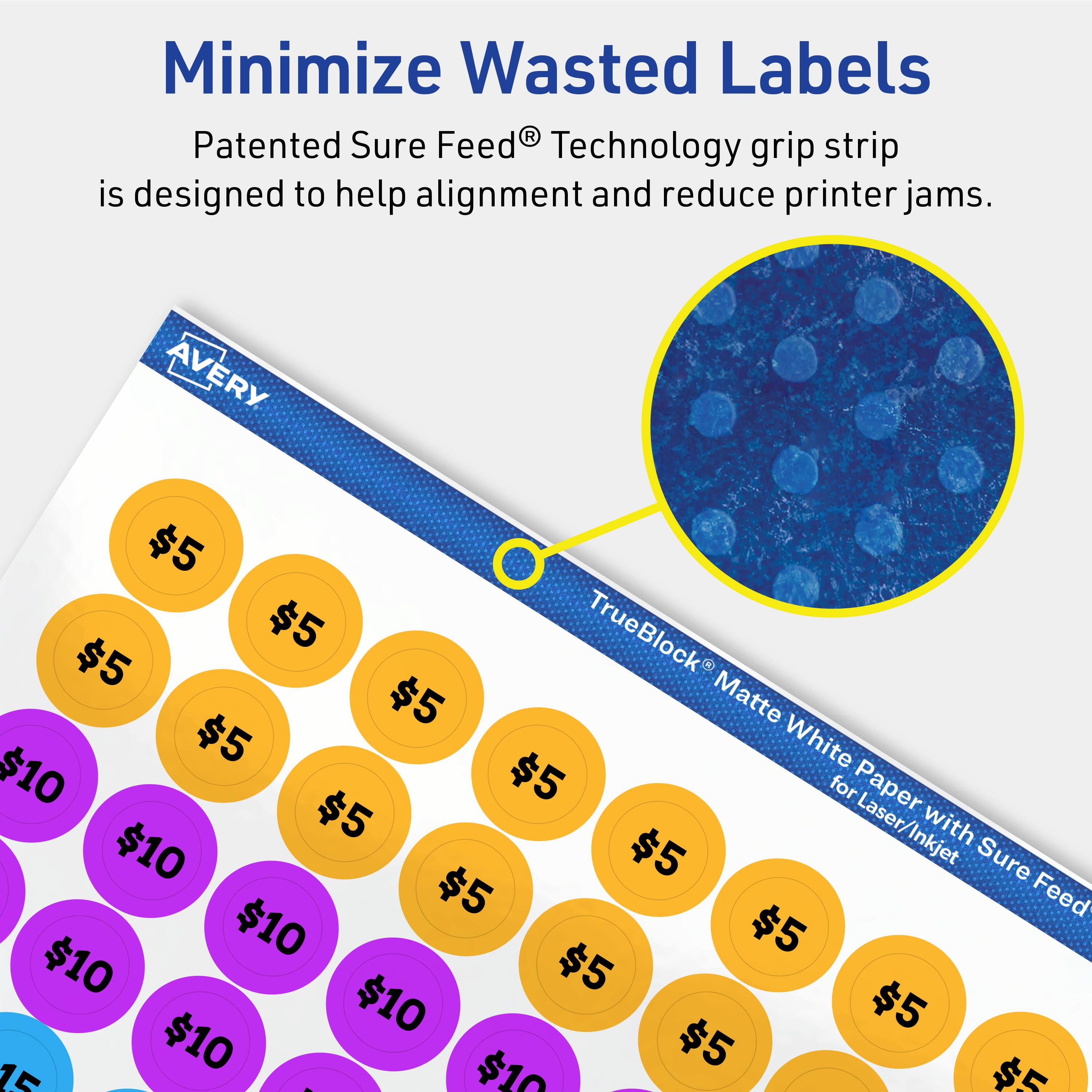 Minimize Wasted Labels

Patented Sure Feed® Technology grip strip is designed to help alignment and reduce printer jams.

AVERY

TrueBlock® Matte White Paper with Sure Feed® for Laser/Inkjet

$5 $5 $5 $5 $5 $5 $5 $5 $5 $5 $5 $5 $5 $5 $5 $5 $5 $5 $5 $5 $5 $5 $5 $5 $5 $5 $5 $5 $5 $5 $5 $5 $5 $5 $5 $5 $5 $5 $5 $5 $5 $5 $5 $5 $5 $5 $5 $5 $5 $5 $5 $5 $5 $5 $5 $5 $5 $5 $5 $5 $5 $5 $5 $5 $5 $5 $5 $5 $5 $5 $5 $5 $5 $5 $5 $5 $5 $5 $5 $5 $5 $5 $5 $5 $5 $5 $5 $5 $5 $5 $5 $5 $5 $5 $5 $5 $5 $5 $5 $5 $5 $5 $5 $5 $5 $5