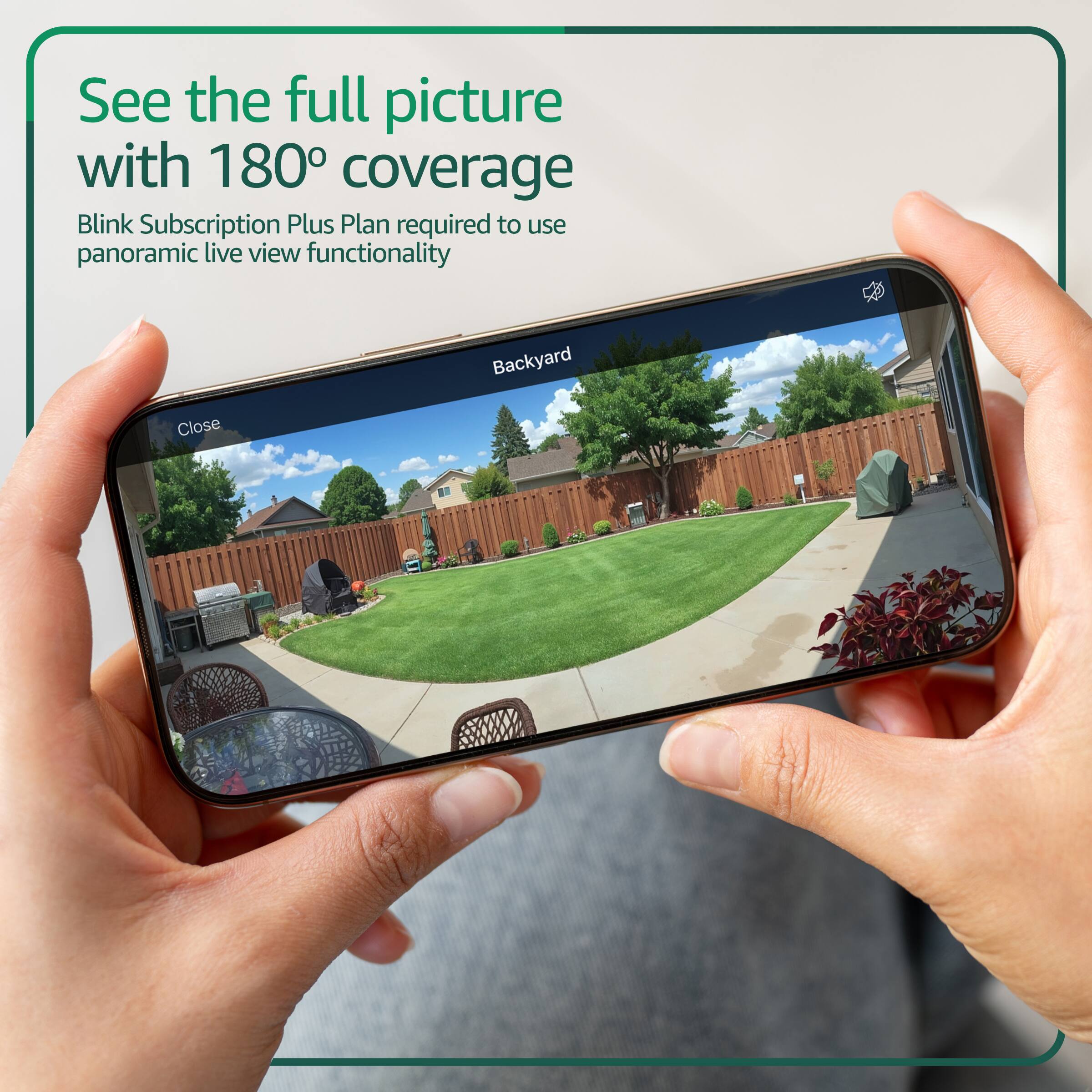 See the full picture with 180° coverage  
Blink Subscription Plus Plan required to use panoramic live view functionality