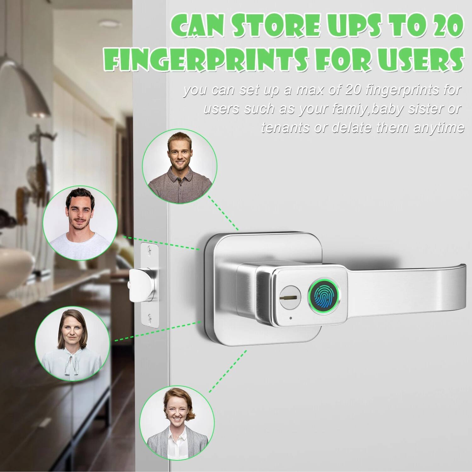 CAN STORE UPS TO 20 FINGERPRINTS FOR USERS

you can set up a max of 20 fingerprints for users such as your family, baby sister or tenants or delete them anytime