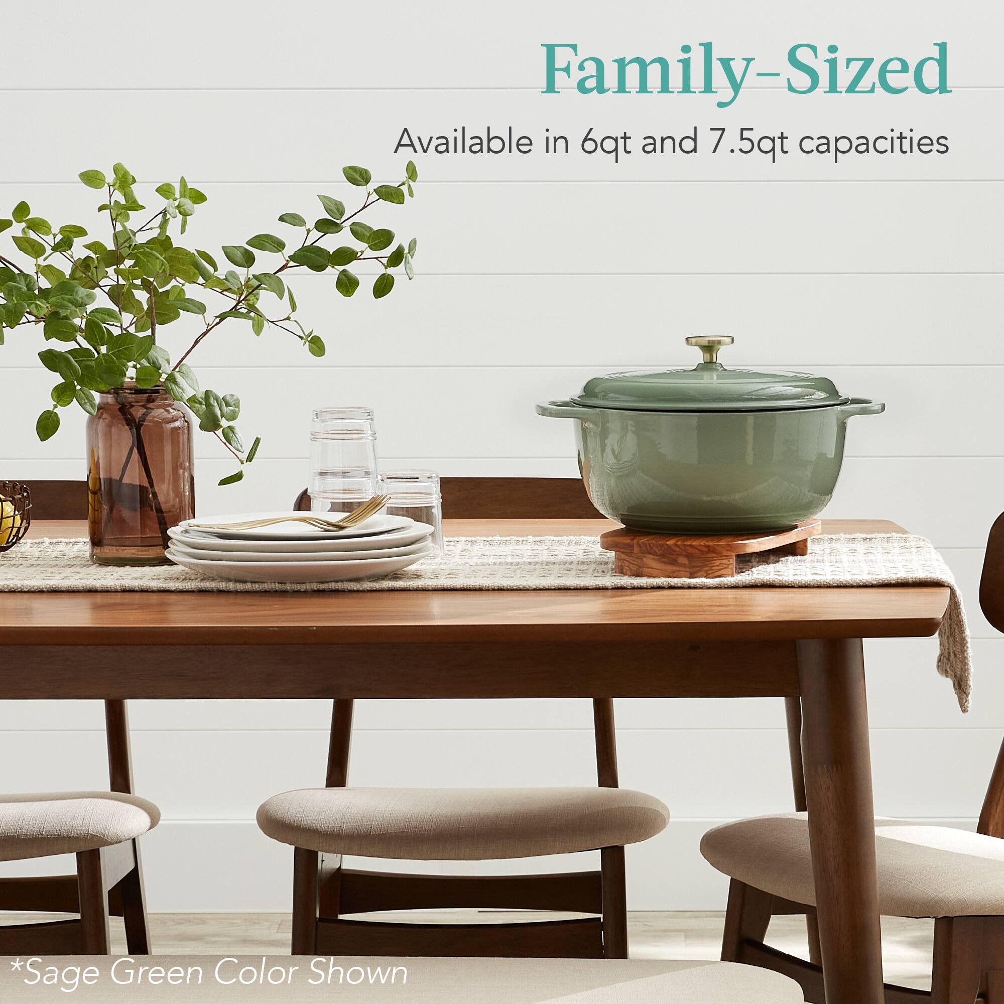 Family-Sized  
Available in 6qt and 7.5qt capacities  

*Sage Green Color Shown