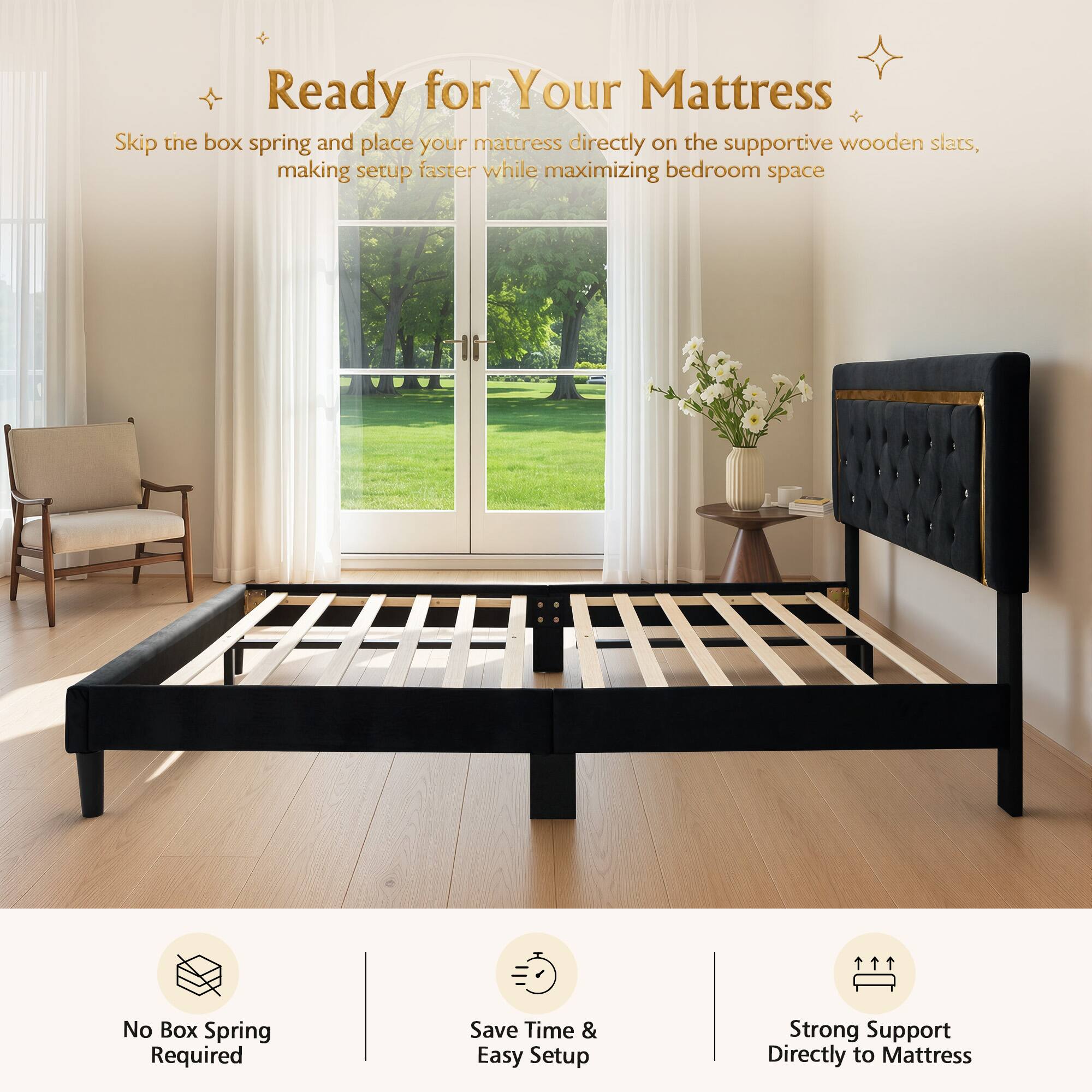 Ready for Your Mattress

Skip the box spring and place your mattress directly on the supportive wooden slats, making setup faster while maximizing bedroom space

No Box Spring Required
Save Time & Easy Setup
Strong Support Directly to Mattress