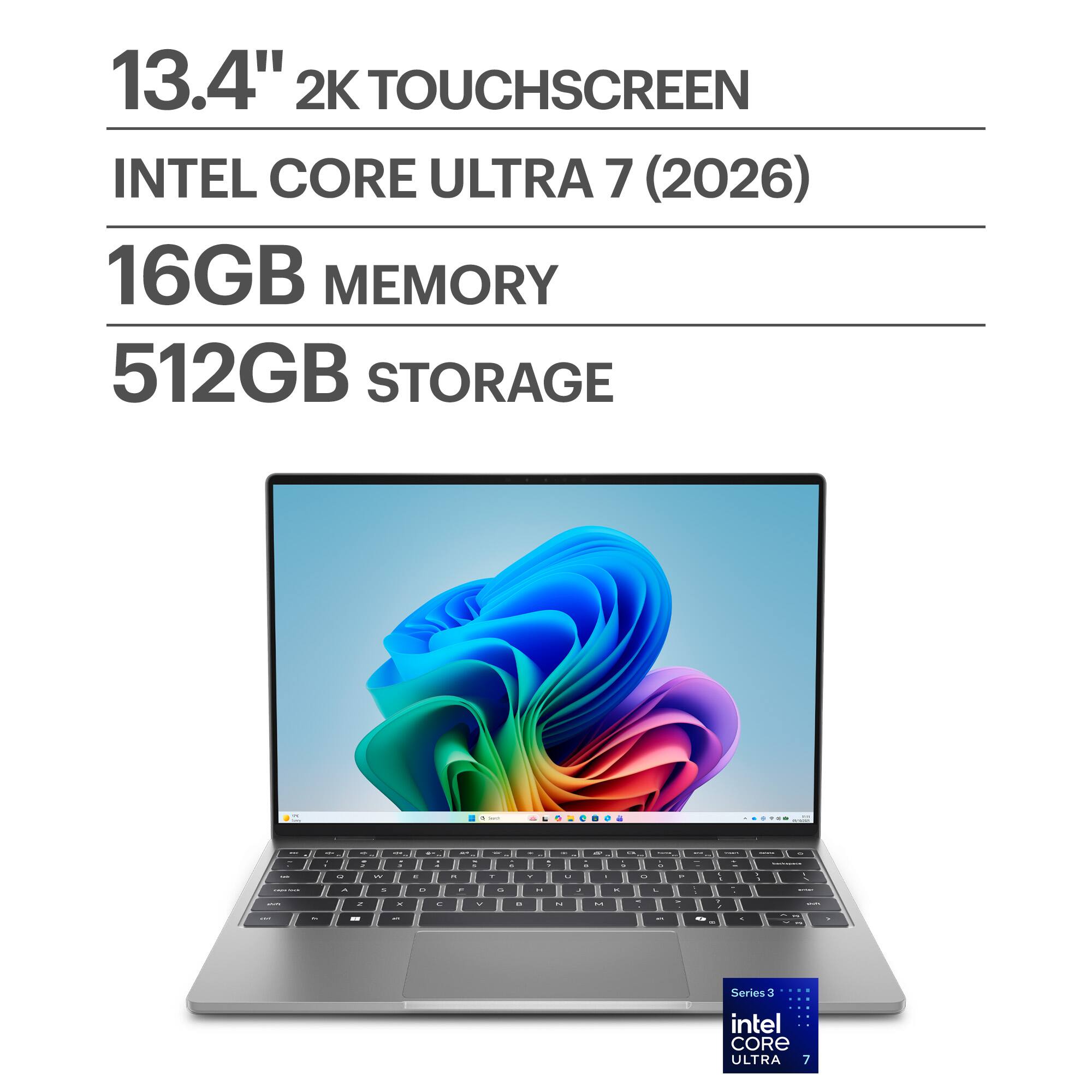 13.4" 2K TOUCHSCREEN  
INTEL CORE ULTRA 7 (2026)  
16GB MEMORY  
512GB STORAGE  

Series 3  
intel CORE ULTRA 7