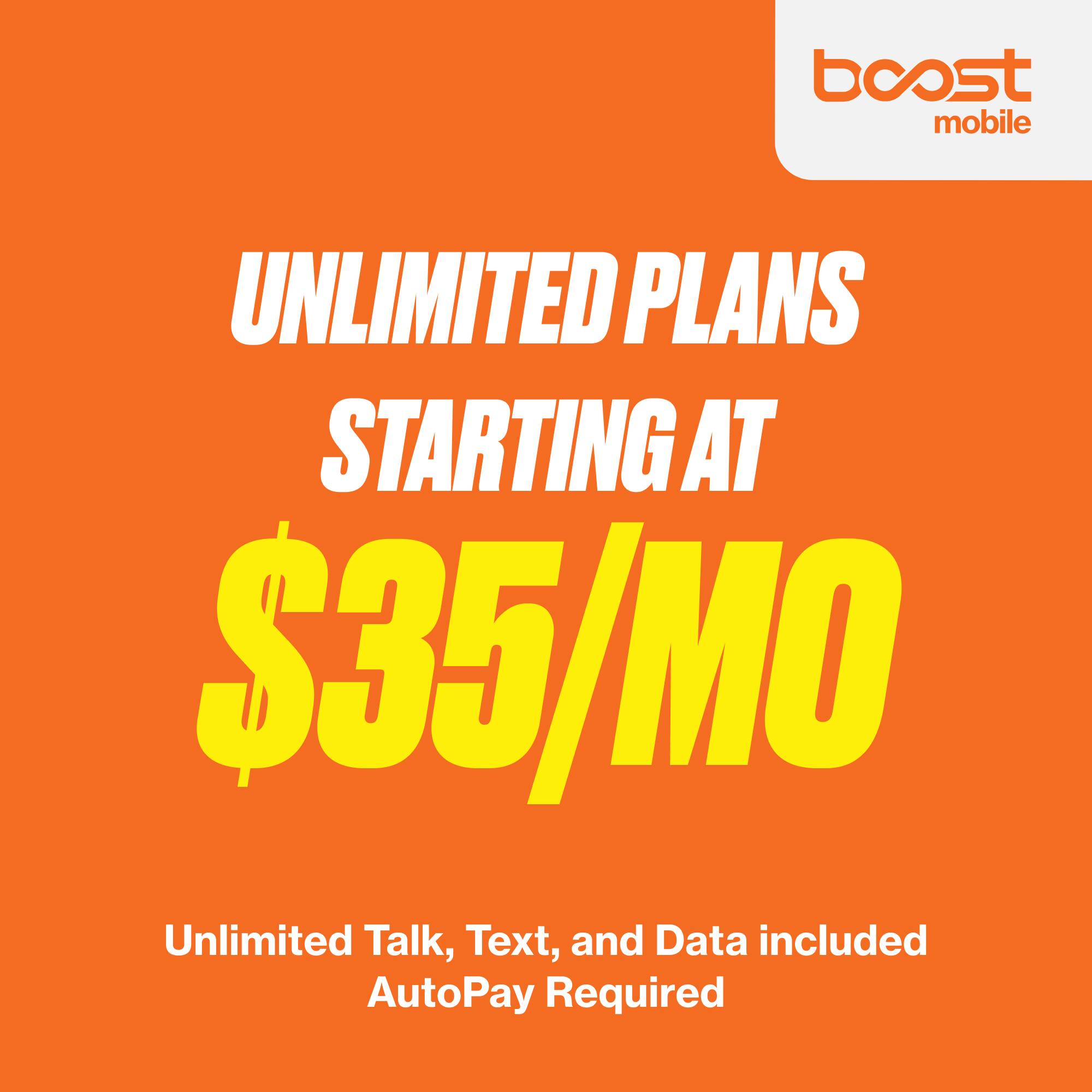 Boost Mobile  
UNLIMITED PLANS STARTING AT $35/MO  
Unlimited Talk, Text, and Data included  
AutoPay Required