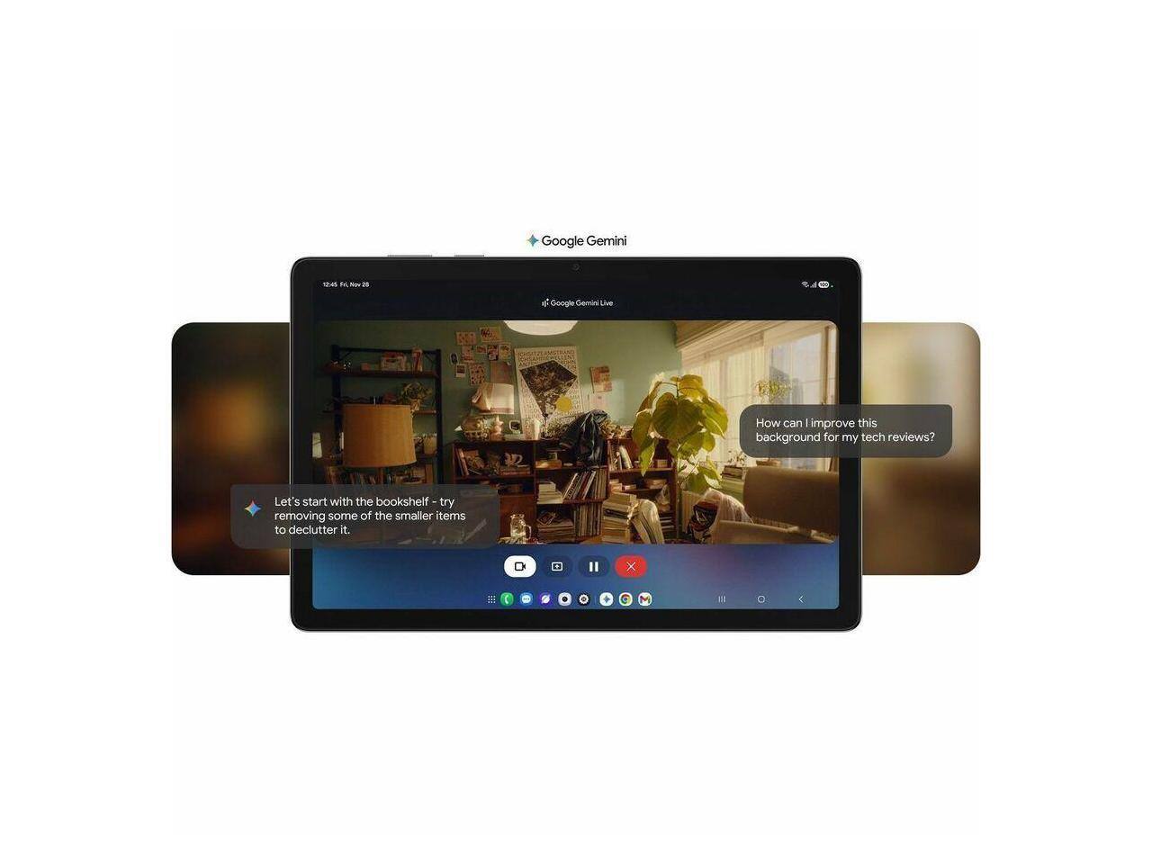 Google Gemini 4 Fe Now 2 e Google Gemini Live  
How can I improve this background for my tech reviews? Let's start with the bookshelf - try removing some of the smaller items to declutter it.