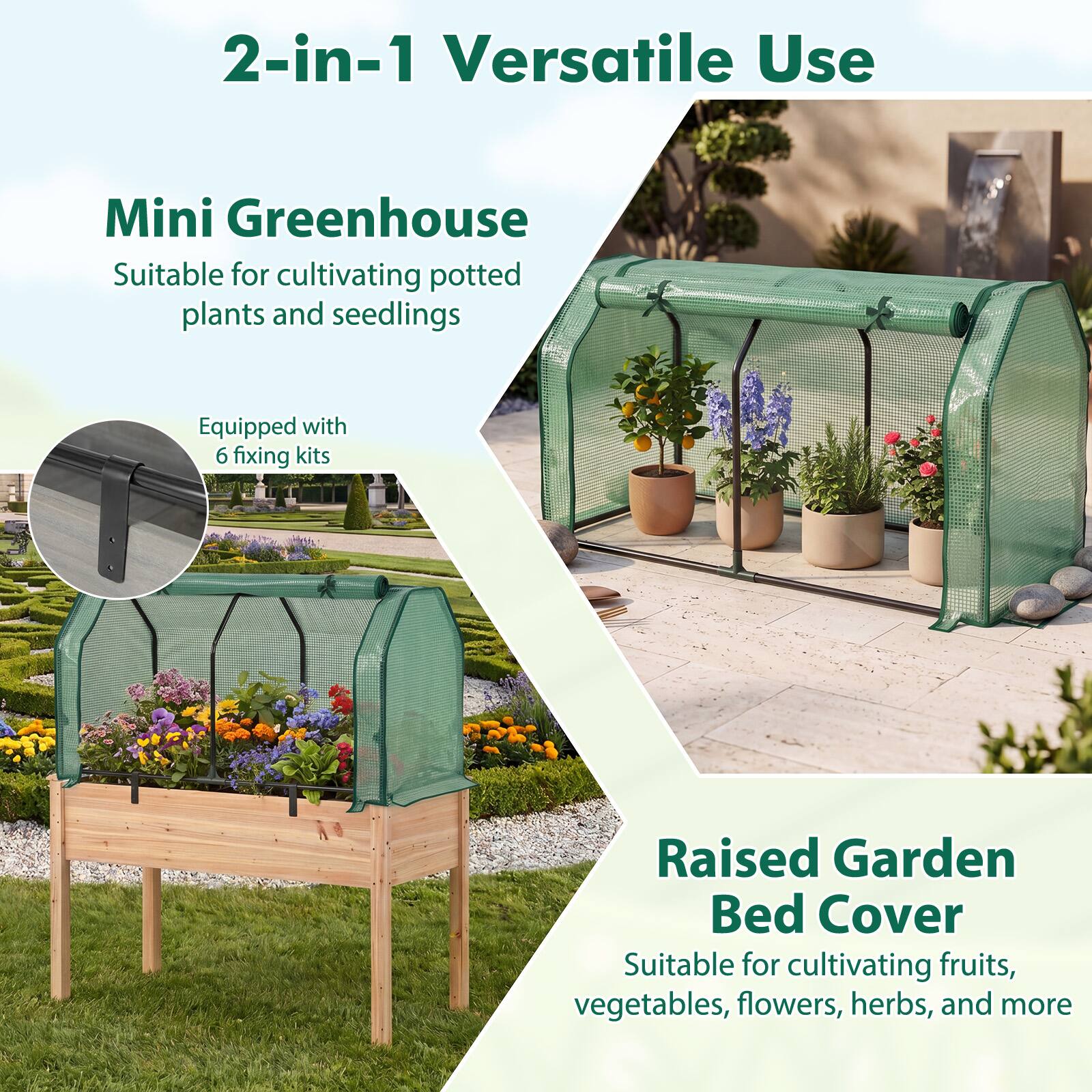 2-in-1 Versatile Use

Mini Greenhouse
Suitable for cultivating potted plants and seedlings
Equipped with 6 fixing kits

Raised Garden Bed Cover
Suitable for cultivating fruits, vegetables, flowers, herbs, and more