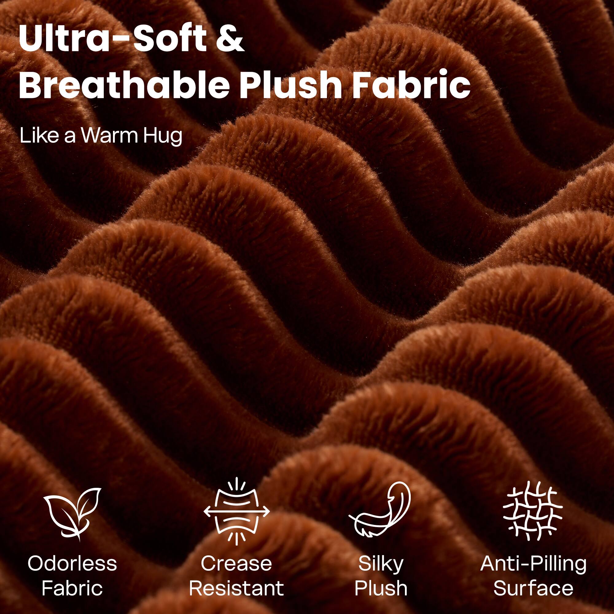 Ultra-Soft & Breathable Plush Fabric  
Like a Warm Hug  

Odorless Fabric  
Crease Resistant  
Silky Plush  
Anti-Pilling Surface