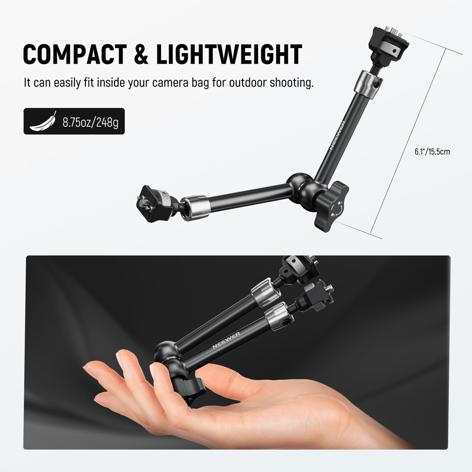 COMPACT & LIGHTWEIGHT  
It can easily fit inside your camera bag for outdoor shooting.  
8.75oz/248g  
6.1"/15.5cm  
NEEWER
