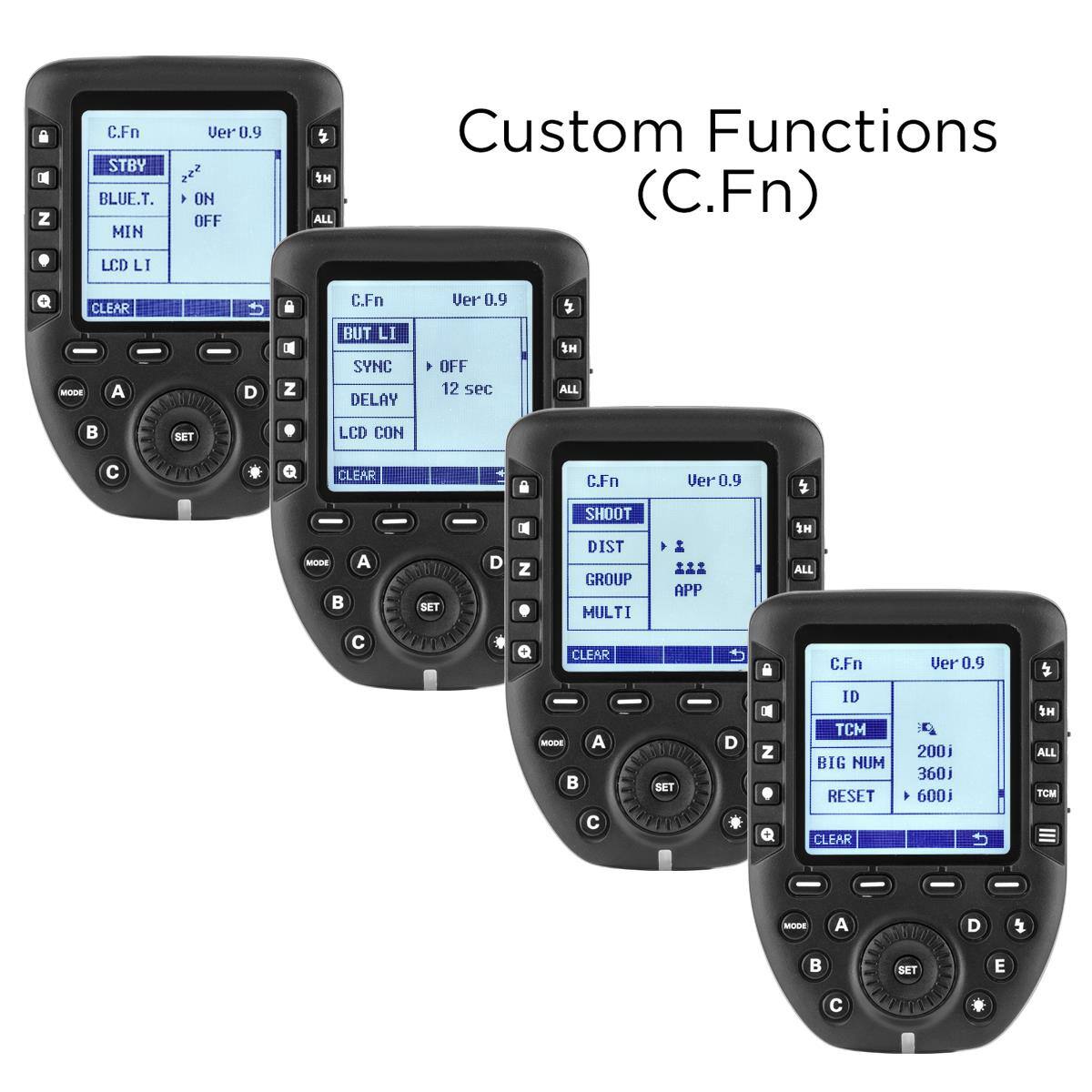 Custom Functions (C.Fn)

C.Fn STBY BLUE.T. MIN
Ver 0.9 ON OFF
HE ALL

C.Fn BUT LI SYNC DELAY
Ver 0.9 OFF 12 sec
  ALL

C.Fn SHOOT DIST GROUP MULTI
Ver 0.9 APP
  ALL

C.Fn ID TCM BIG NUM RESET CLEAR
Ver 0.9 A 200j 360j 600j 4
  ALL TCM