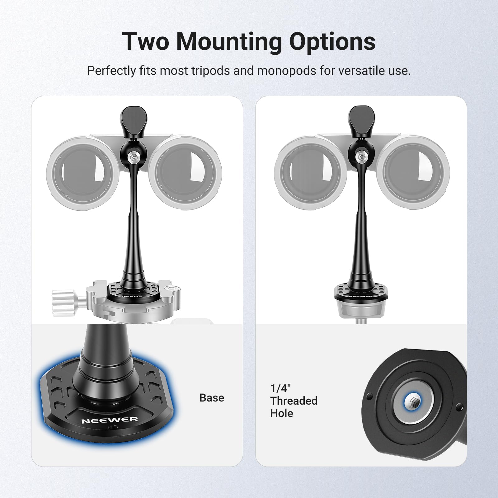Two Mounting Options  
Perfectly fits most tripods and monopods for versatile use.  
NEEWER Base 1/4" Threaded Hole