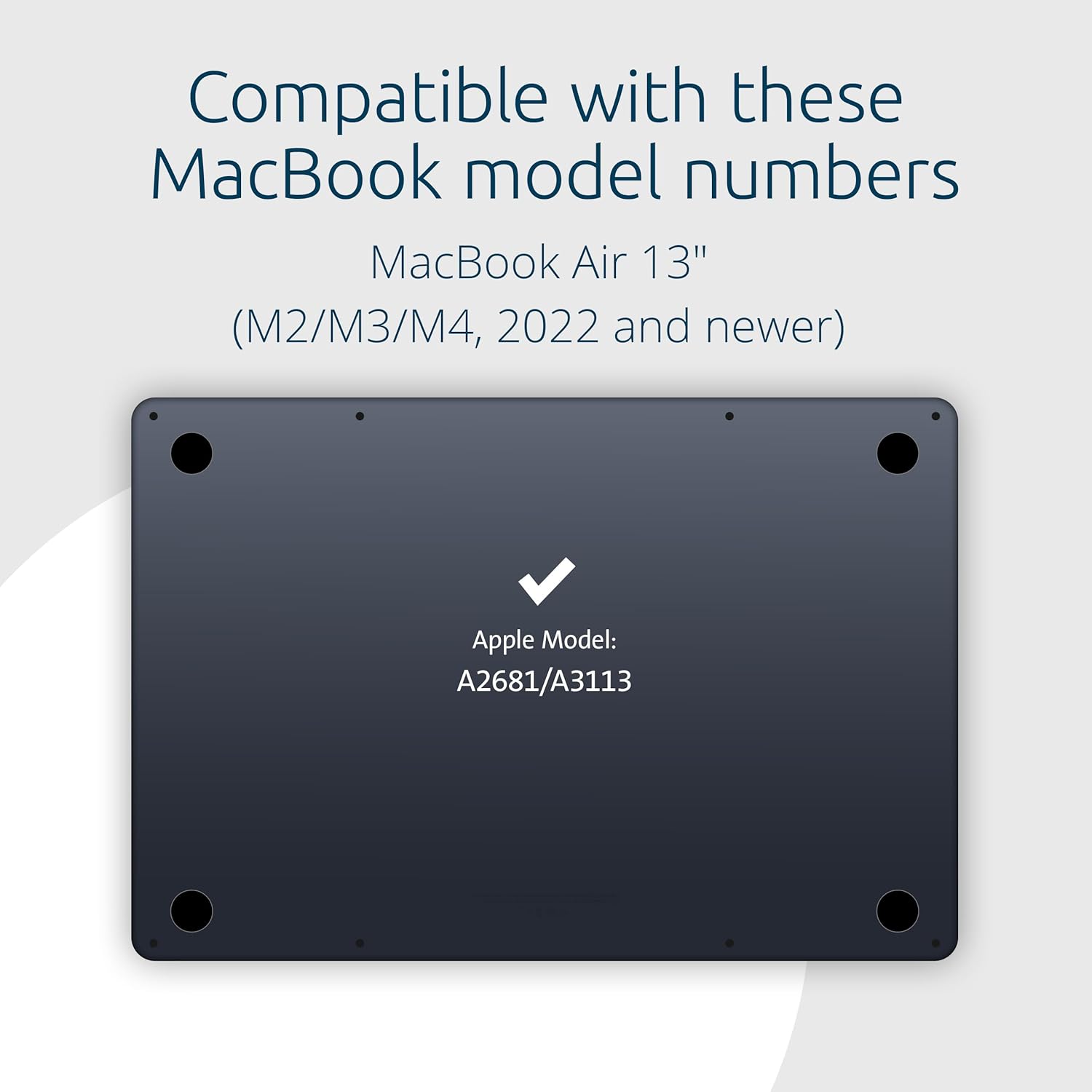 Compatible with these MacBook model numbers  
MacBook Air 13" (M2/M3/M4, 2022 and newer)  
Apple Model: A2681/A3113