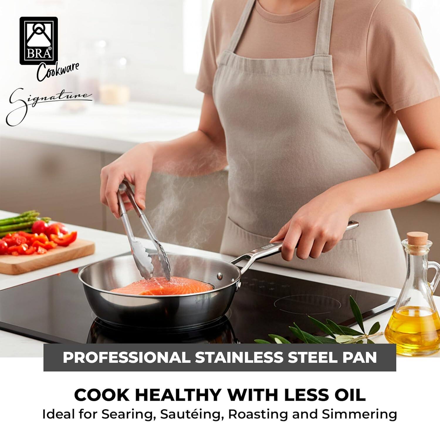 BRA Cookware Signature

PROFESSIONAL STAINLESS STEEL PAN

COOK HEALTHY WITH LESS OIL
Ideal for Searing, Sautéing, Roasting and Simmering