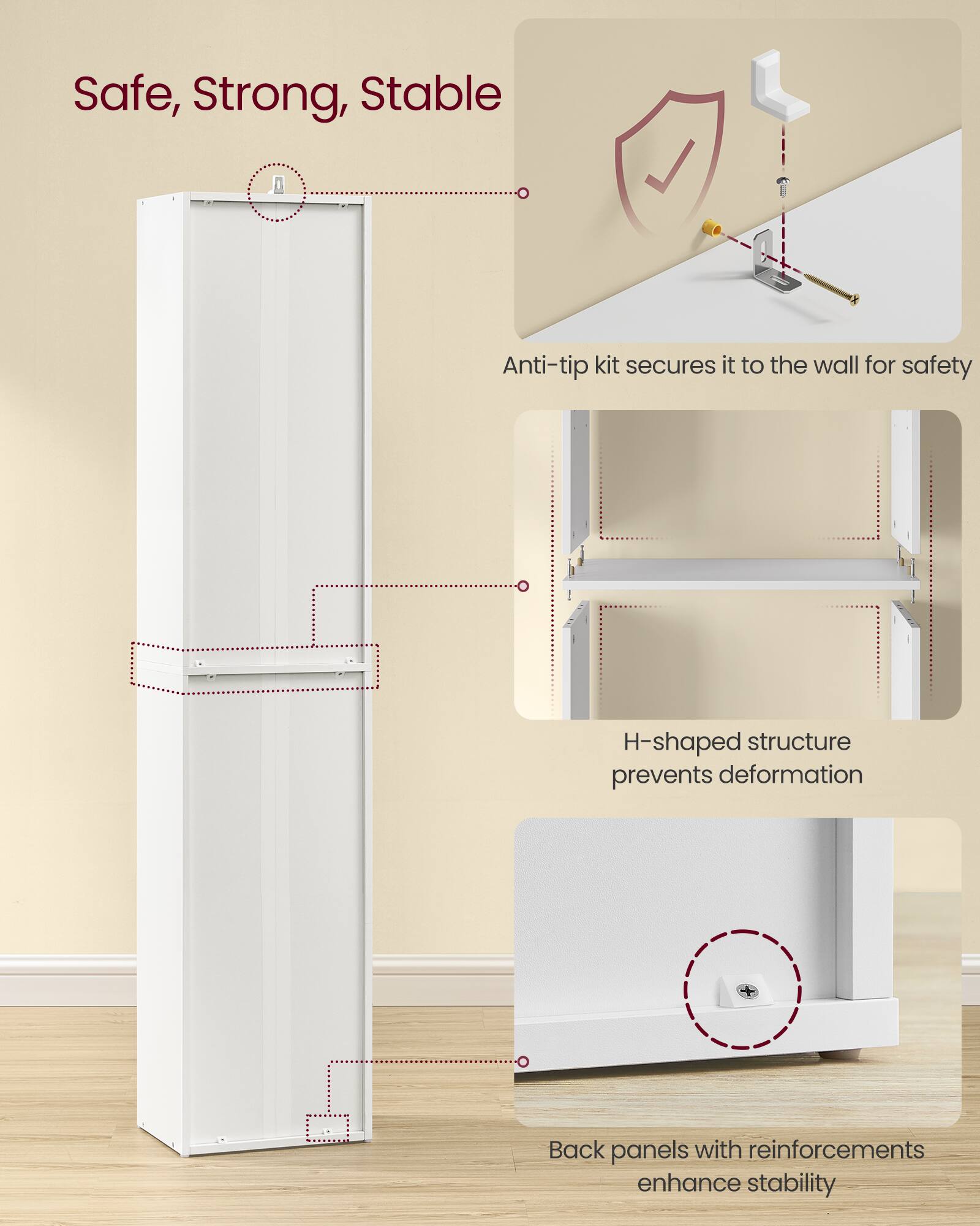 Safe, Strong, Stable

- Anti-tip kit secures it to the wall for safety
- H-shaped structure prevents deformation
- Back panels with reinforcements enhance stability