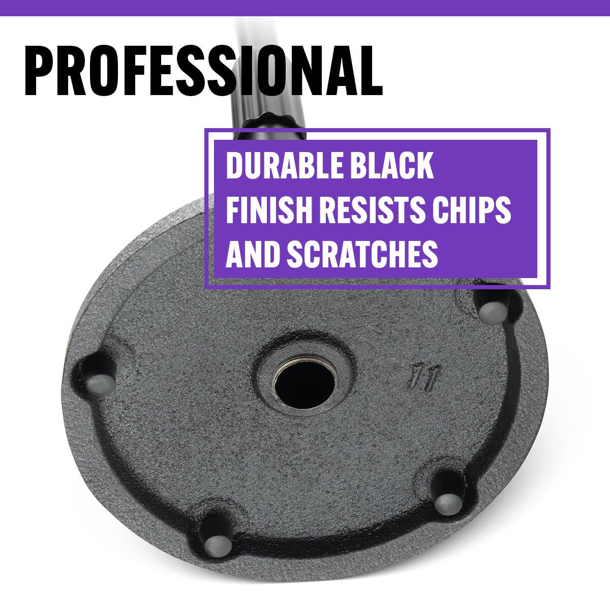 PROFESSIONAL  
DURABLE BLACK FINISH RESISTS CHIPS AND SCRATCHES