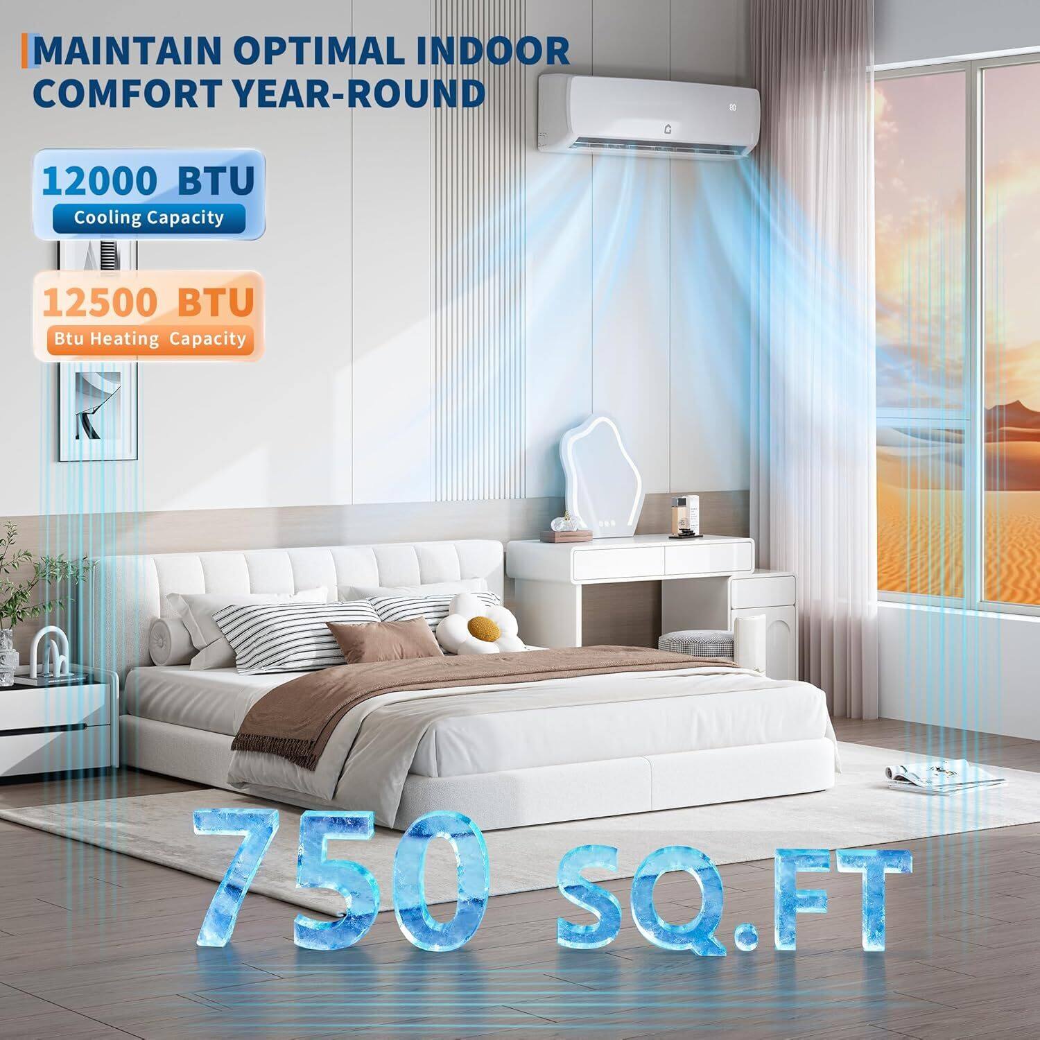 MAINTAIN OPTIMAL INDOOR COMFORT YEAR-ROUND

12000 BTU Cooling Capacity

12500 BTU Btu Heating Capacity

750 SQ.FT