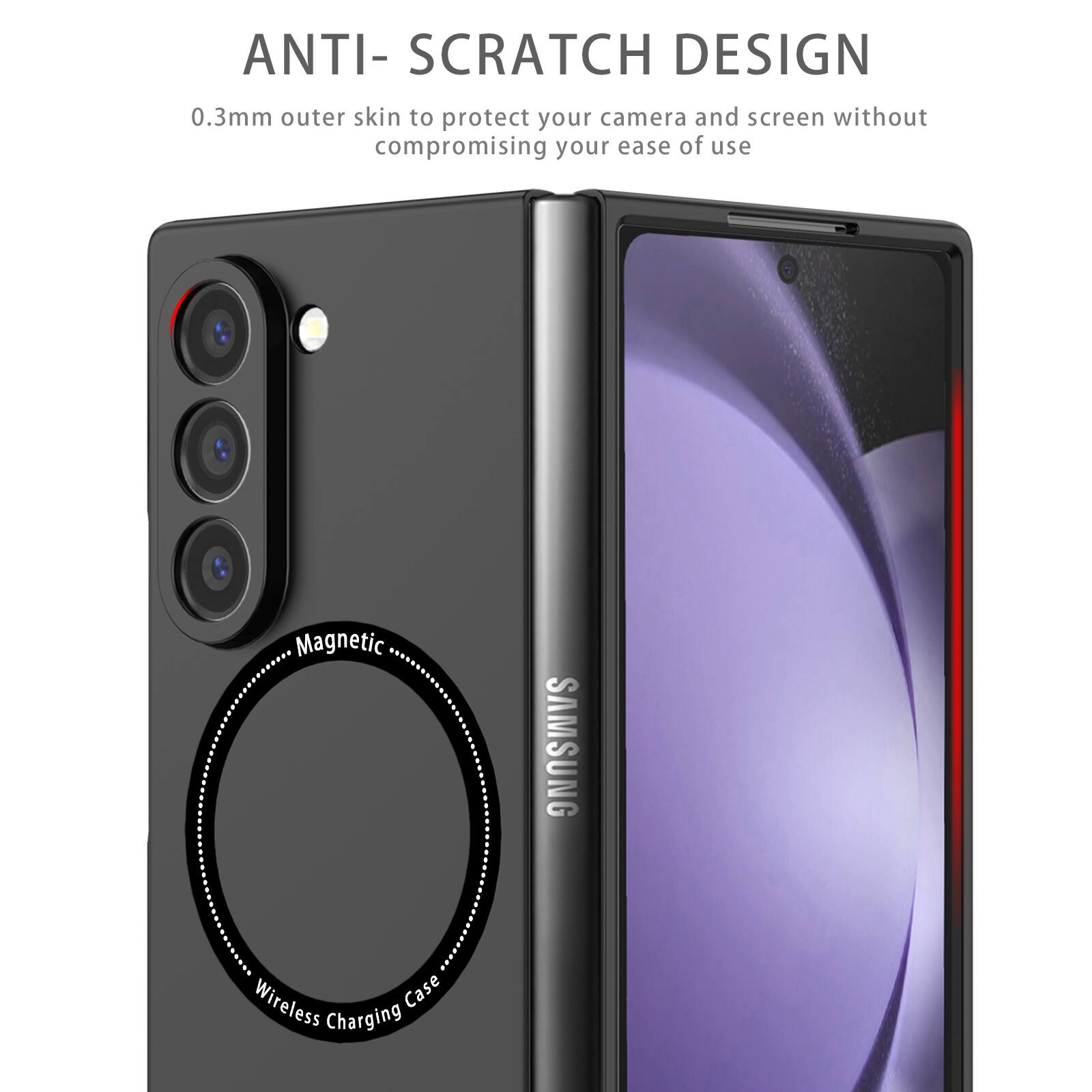 ANTI-SCRATCH DESIGN  
0.3mm outer skin to protect your camera and screen without compromising your ease of use  
Magnetic SAMSUNG Wireless Case Charging