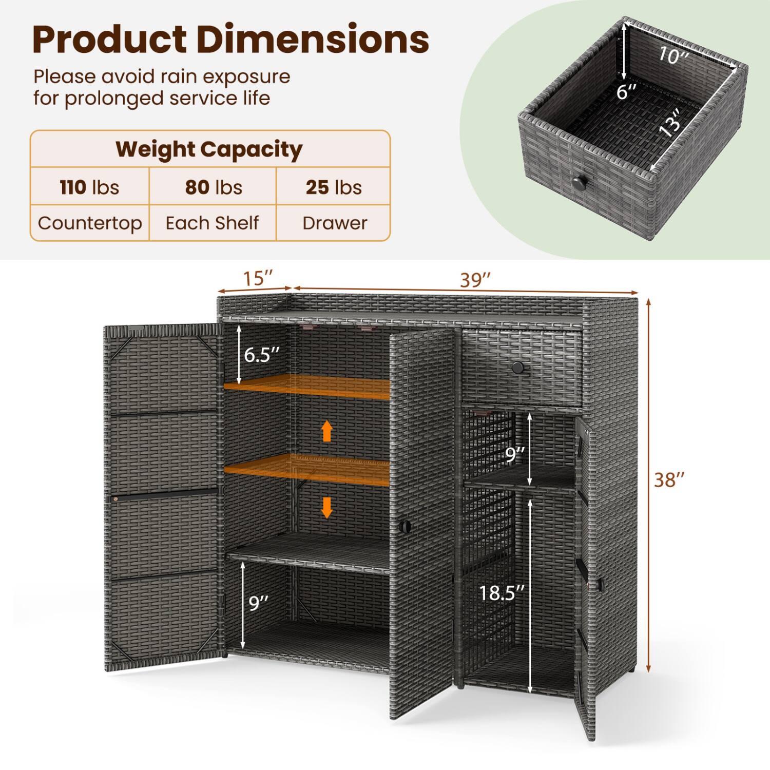 Product Dimensions  
Please avoid rain exposure for prolonged service life  

Weight Capacity  
110 lbs (Countertop)  
80 lbs (Each Shelf)  
25 lbs (Drawer)  

Dimensions  
10" x 6" x 13" (Drawer)  
15" x 6.5" x 9" (Shelf)  
39" x 38" x 18.5" (Overall)