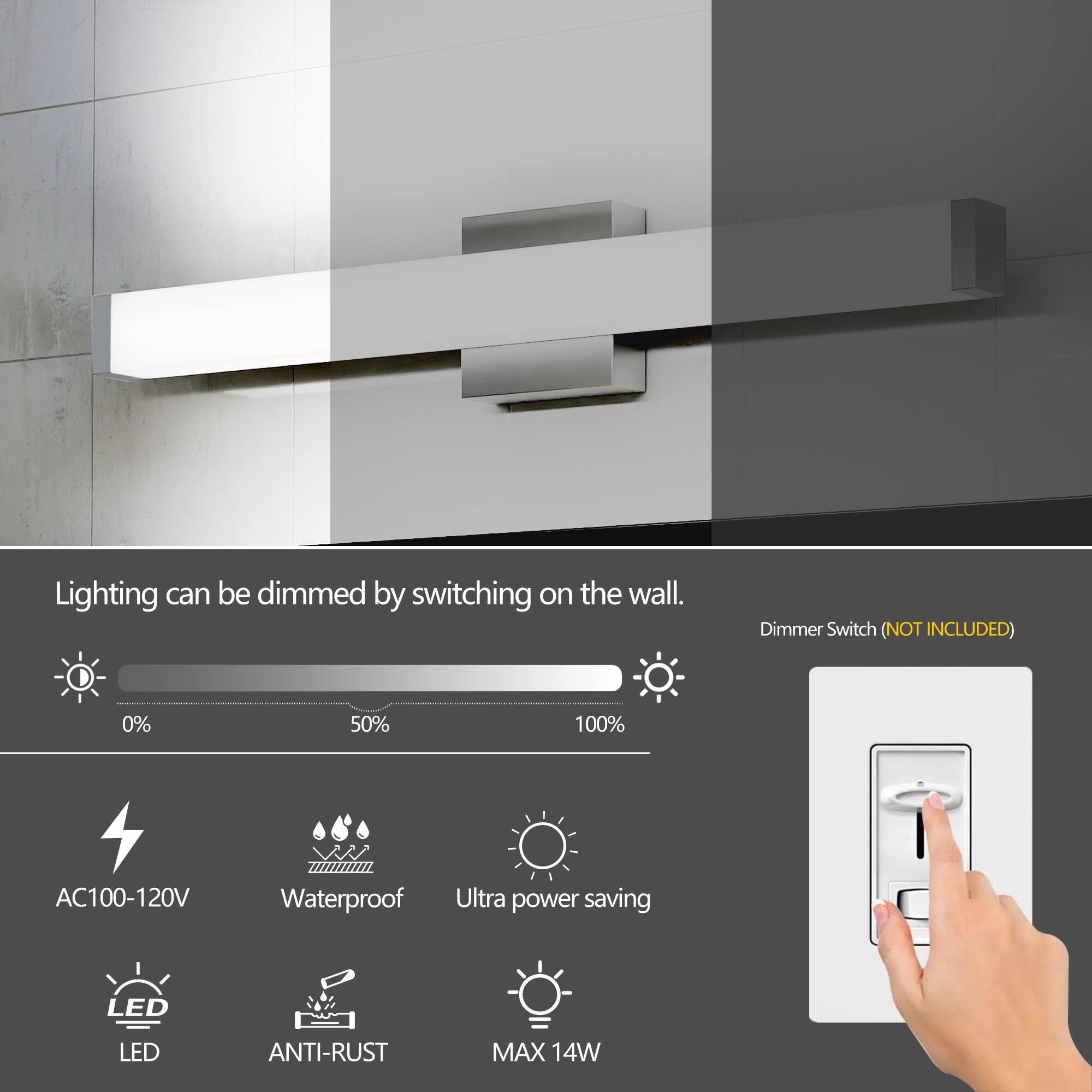 Lighting can be dimmed by switching on the wall.

Dimmer Switch (NOT INCLUDED)

- AC100-120V
- Waterproof
- Ultra power saving
- LED
- ANTI-RUST
- MAX 14W