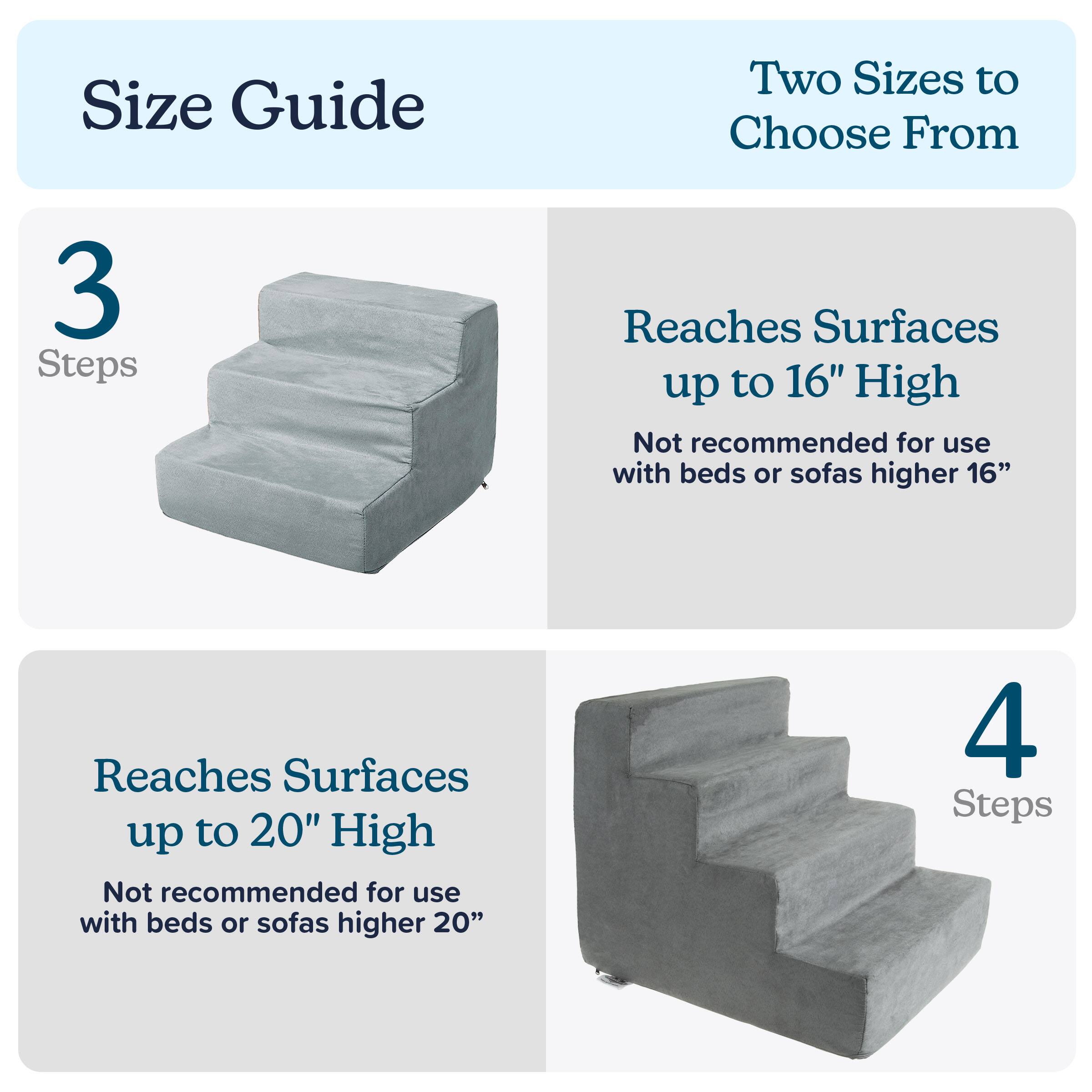Size Guide

Two Sizes to Choose From

3 Steps  
Reaches Surfaces up to 16" High  
Not recommended for use with beds or sofas higher 16"

4 Steps  
Reaches Surfaces up to 20" High  
Not recommended for use with beds or sofas higher 20"
