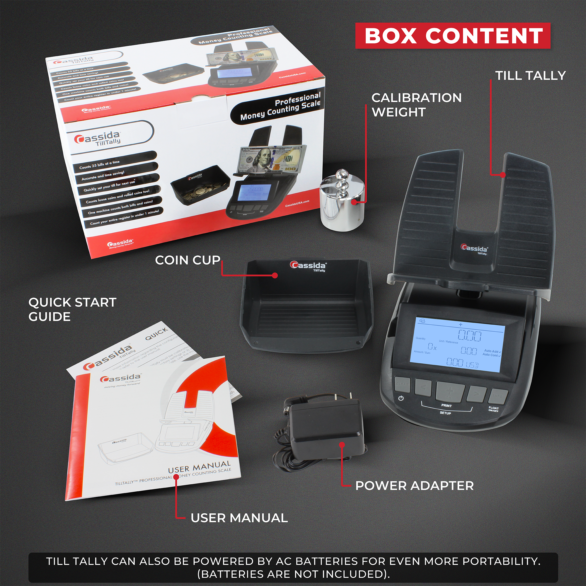 **BOX CONTENT**

- TILL TALLY
- CALIBRATION WEIGHT
- COIN CUP
- QUICK START GUIDE
- USER MANUAL
- POWER ADAPTER

**TILL TALLY CAN ALSO BE POWERED BY AC BATTERIES FOR EVEN MORE PORTABILITY. (BATTERIES ARE NOT INCLUDED).**