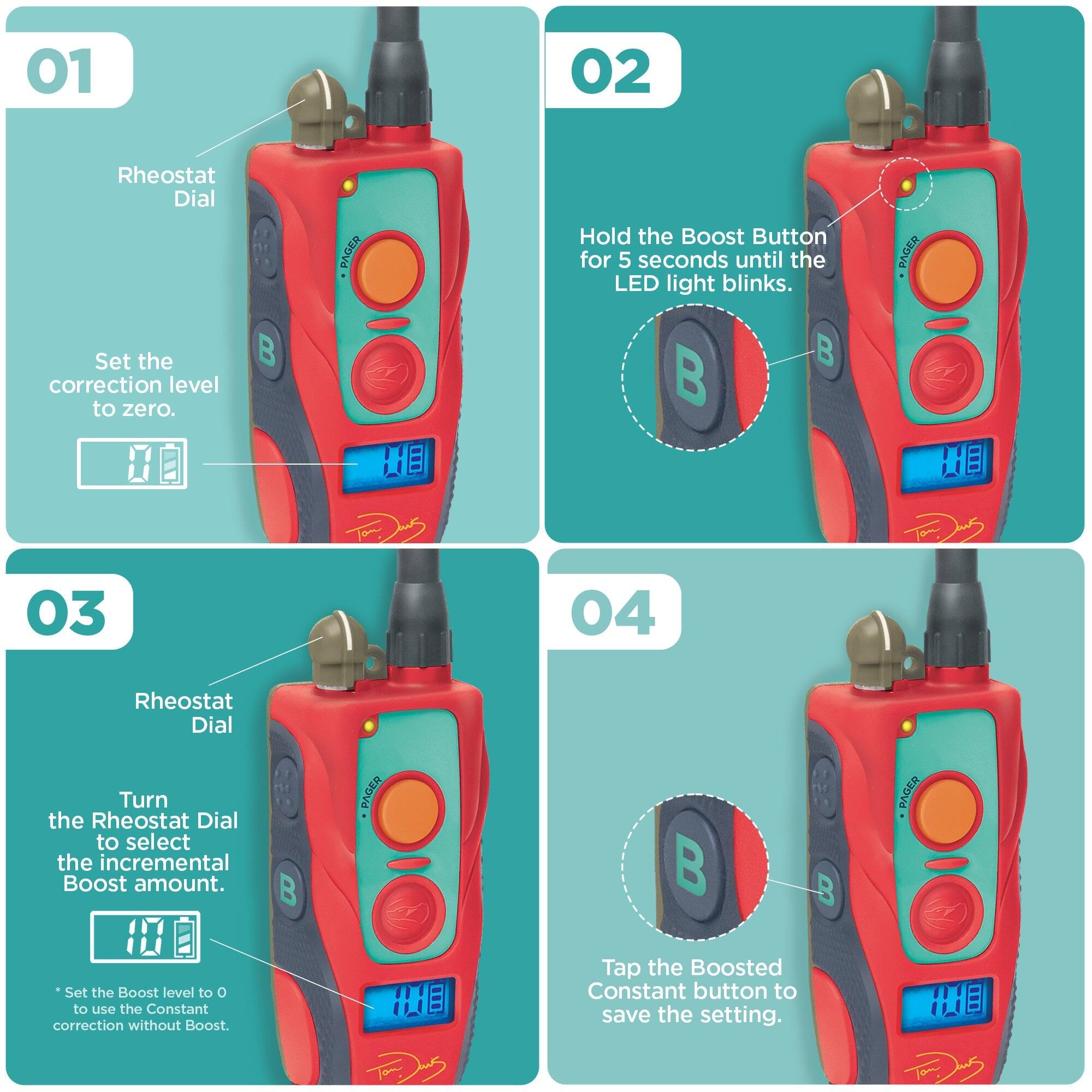 01
Rheostat Dial
Set the correction level to zero.

02
Hold the Boost Button for 5 seconds until the LED light blinks.

03
Rheostat Dial
Turn the Rheostat Dial to select the incremental Boost amount.
*Set the Boost level to 0 to use the Constant correction without Boost.

04
Tap the Boosted Constant button to save the setting.