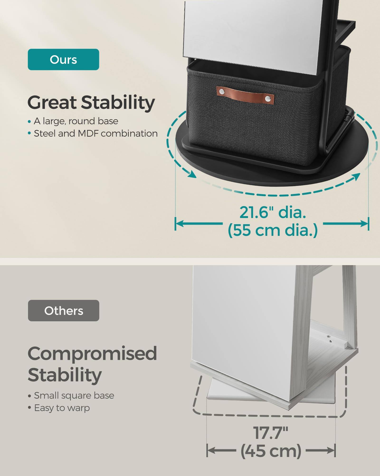 **Ours**

**Great Stability**

- A large, round base
- Steel and MDF combination

21.6" dia. (55 cm dia.)

**Others**

**Compromised Stability**

- Small square base
- Easy to warp

17.7" (45 cm)