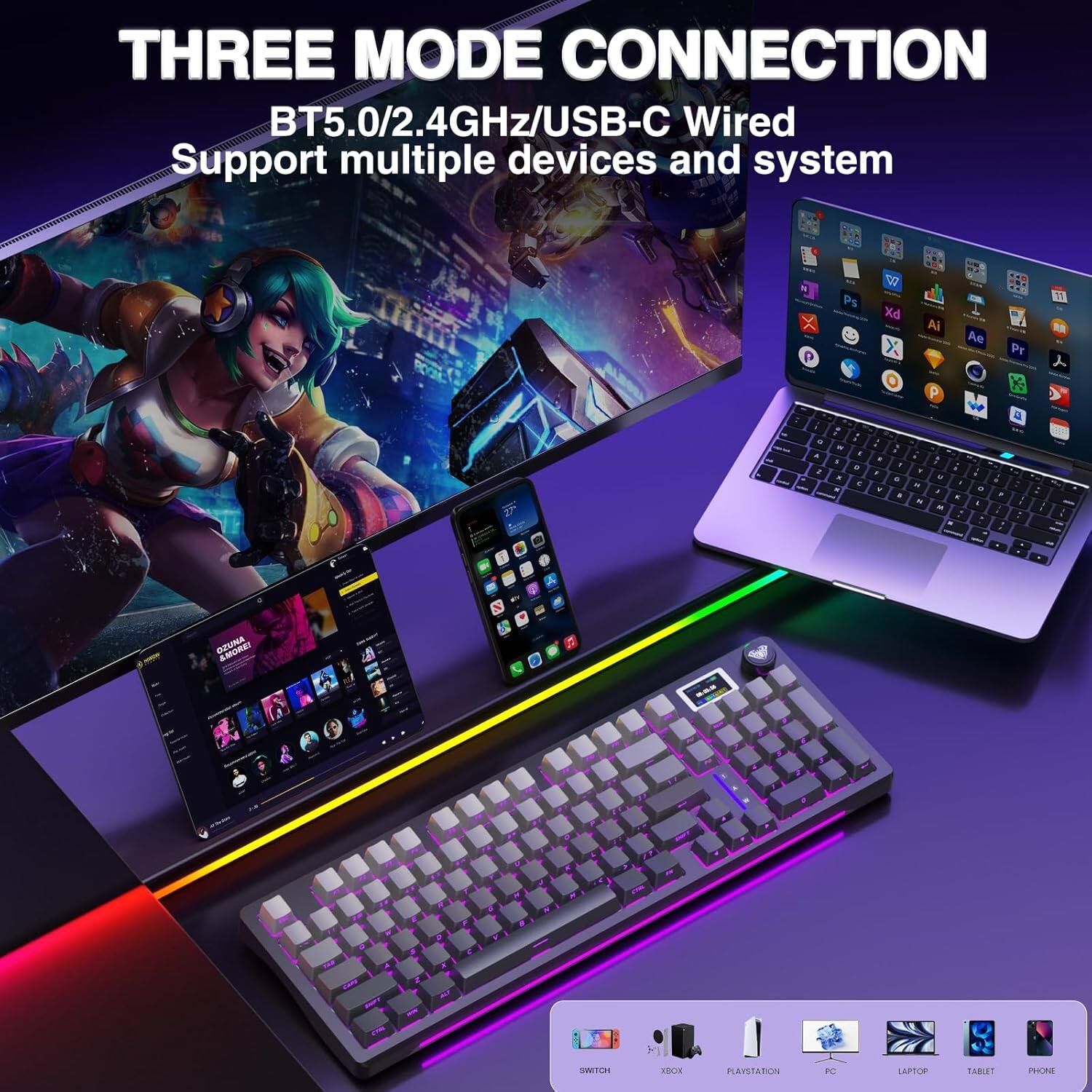 THREE MODE CONNECTION  
BT5.0/2.4GHz/USB-C Wired  
Support multiple devices and system  

SWITCH  
XBOX  
PLAYSTATION  
PC  
LAPTOP  
TABLET  
PHONE